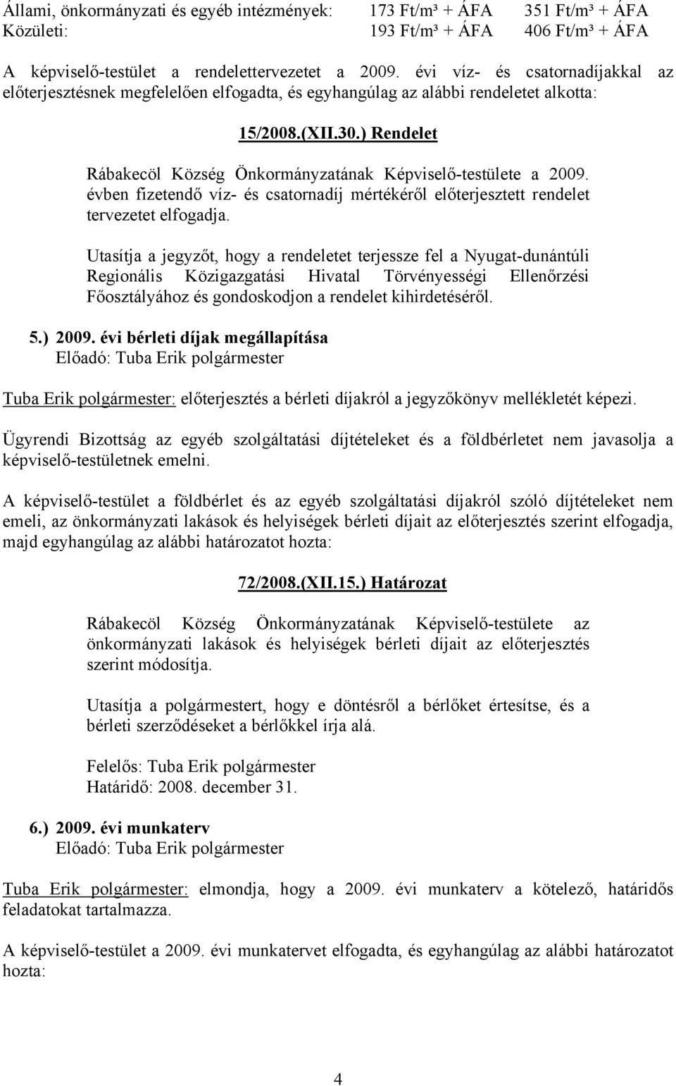 ) Rendelet Rábakecöl Község Önkormányzatának Képviselő-testülete a 2009. évben fizetendő víz- és csatornadíj mértékéről előterjesztett rendelet tervezetet elfogadja.