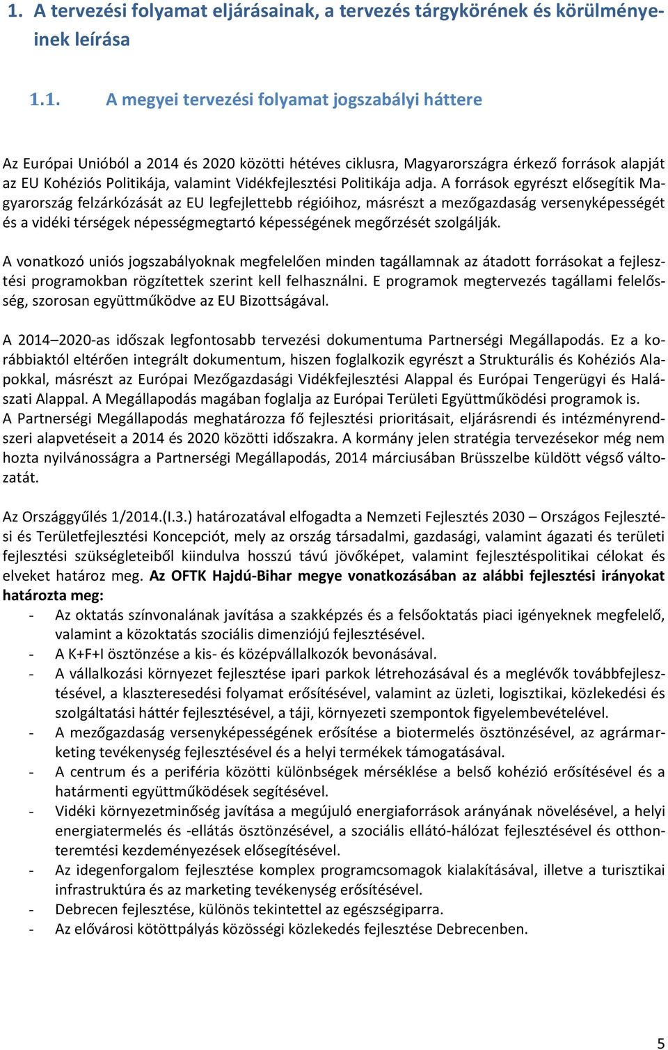 A források egyrészt elősegítik Magyarország felzárkózását az EU legfejlettebb régióihoz, másrészt a mezőgazdaság versenyképességét és a vidéki térségek népességmegtartó képességének megőrzését