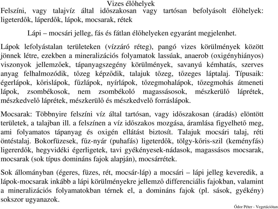 Lápok lefolyástalan területeken (vízzáró réteg), pangó vizes körülmények között jönnek létre, ezekben a mineralizációs folyamatok lassúak, anaerob (oxigényhiányos) viszonyok jellemzőek,