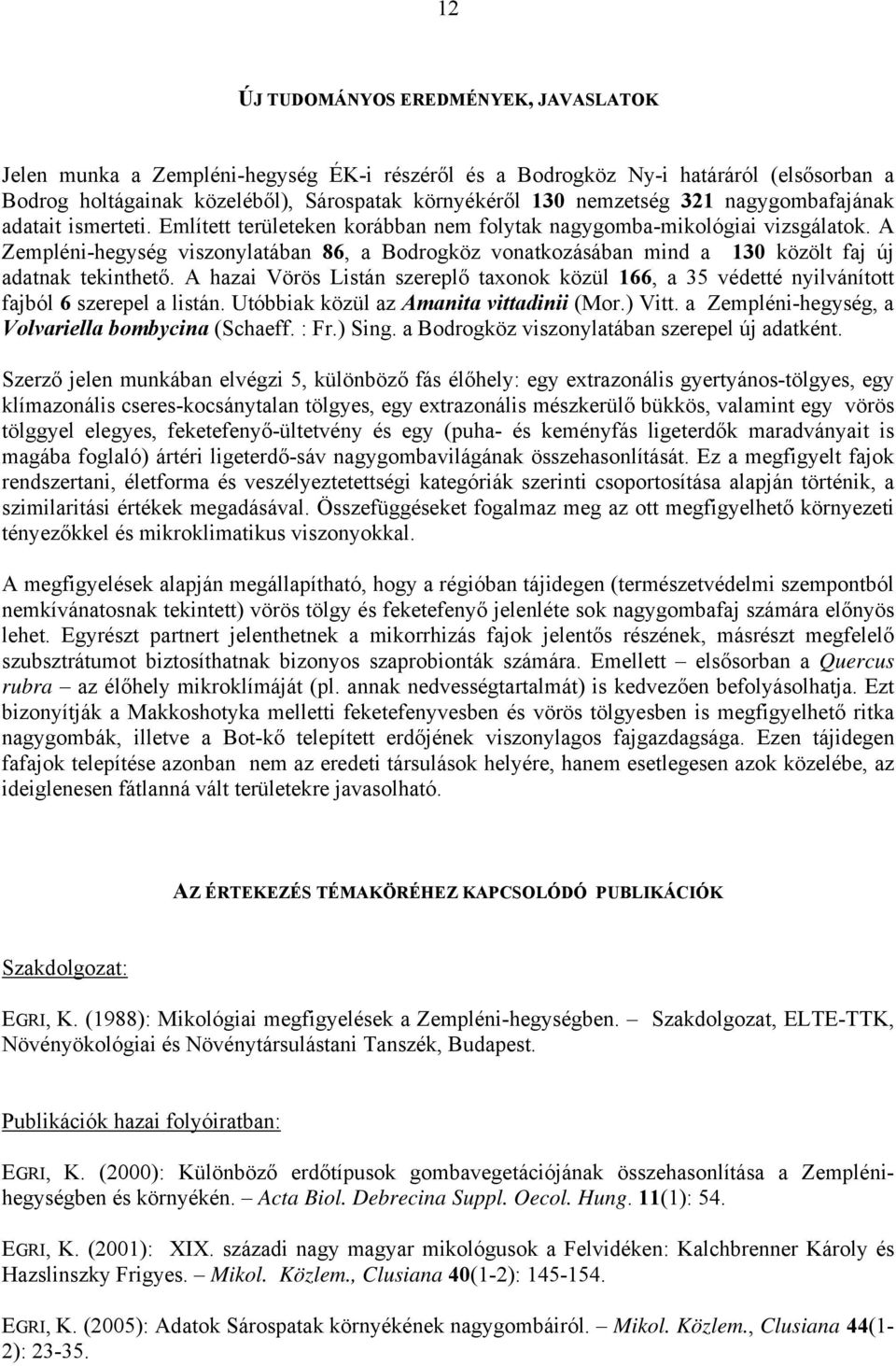 A Zempléni-hegység viszonylatában 86, a Bodrogköz vonatkozásában mind a 130 közölt faj új adatnak tekinthető.