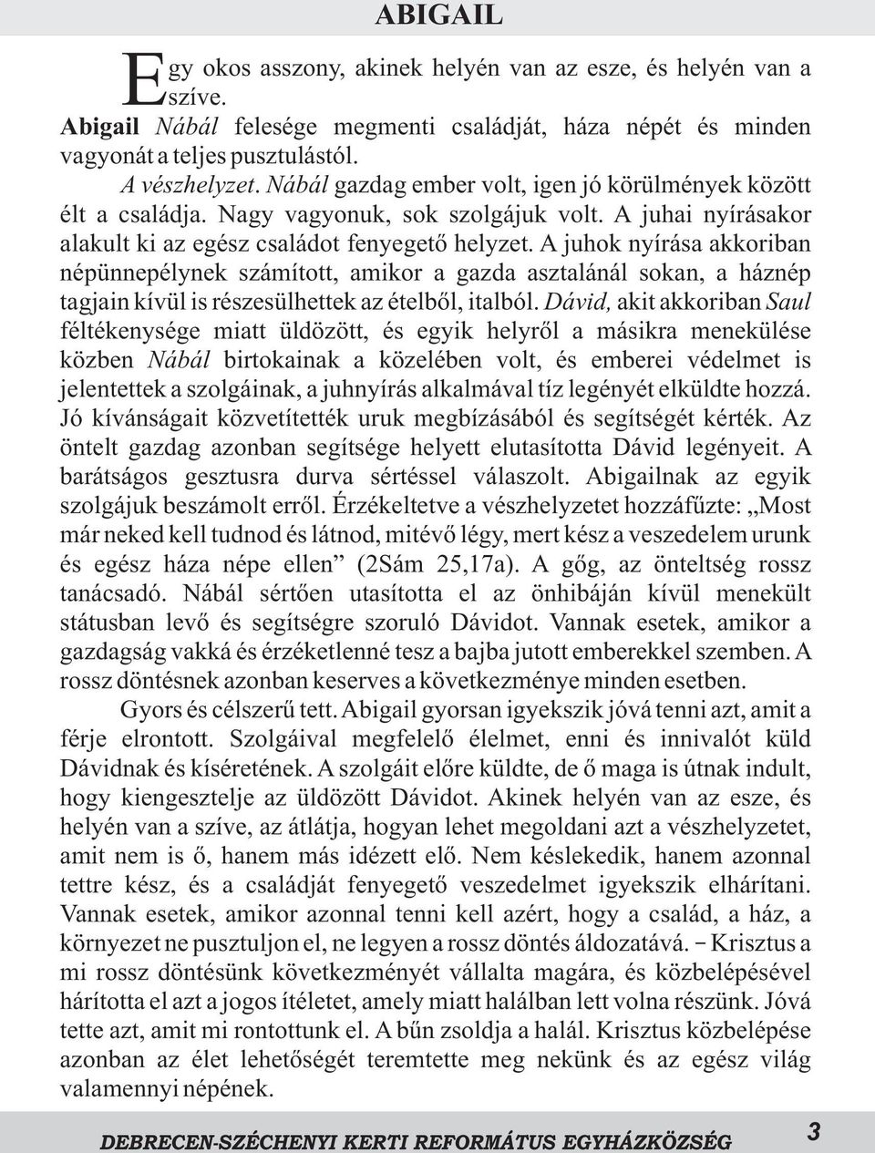 A juhok nyírása akkoriban népünnepélynek számított, amikor a gazda asztalánál sokan, a háznép tagjain kívül is részesülhettek az ételbõl, italból.