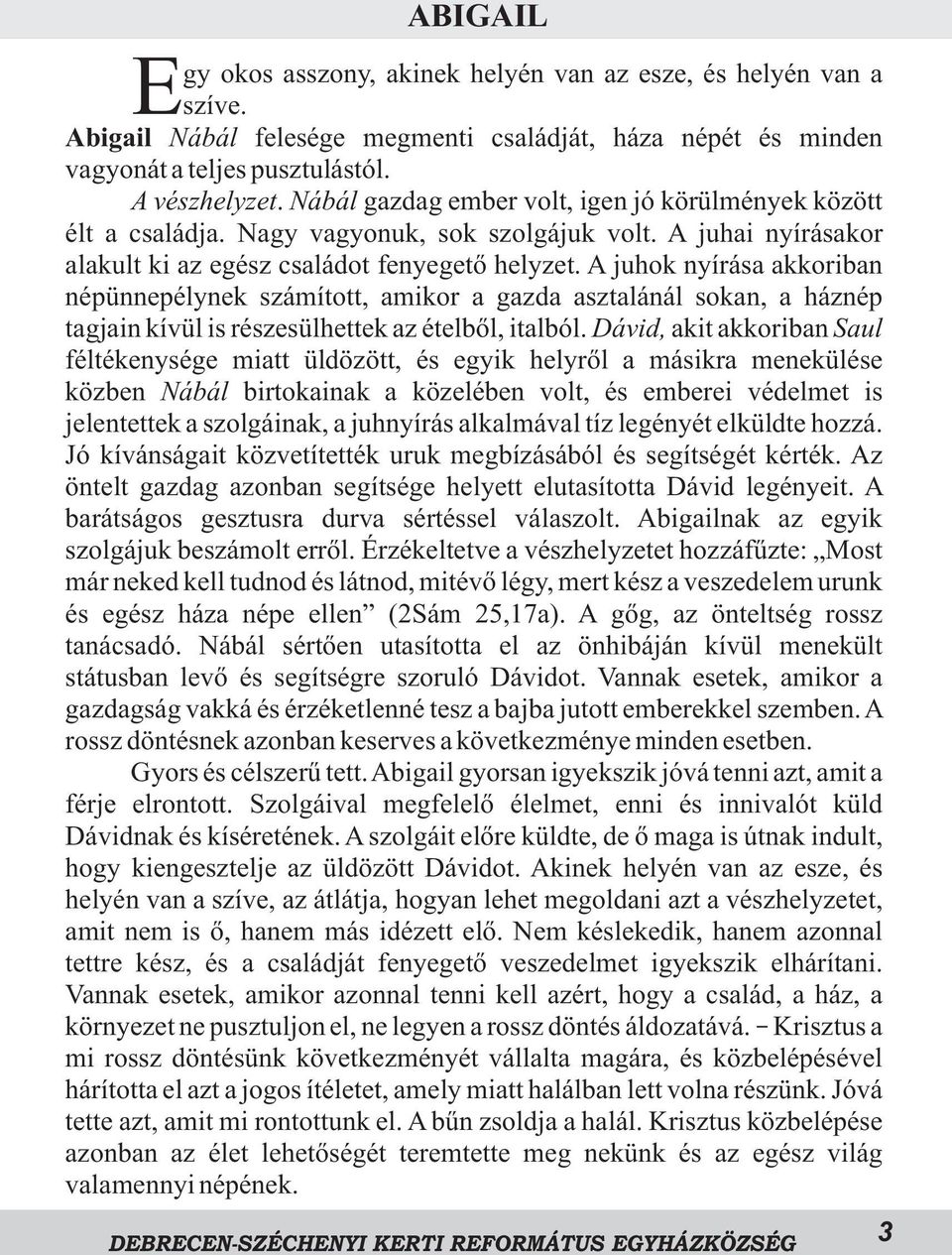 A juhok nyírása akkoriban népünnepélynek számított, amikor a gazda asztalánál sokan, a háznép tagjain kívül is részesülhettek az ételbõl, italból.