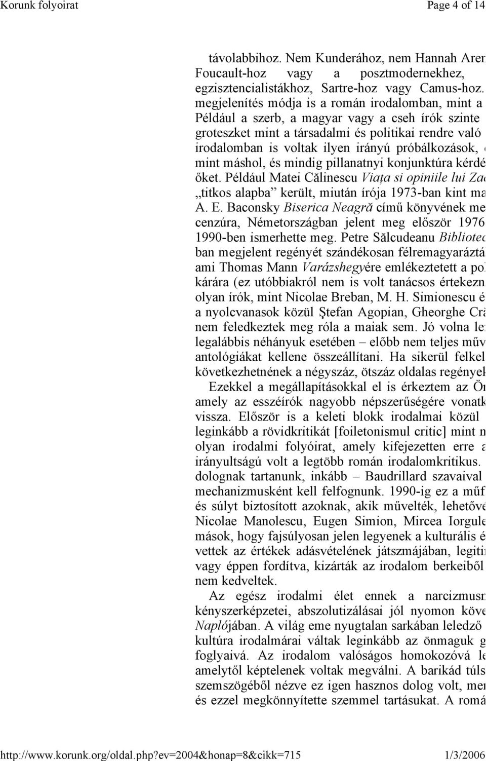 próbálkozások, d mint máshol, és mindig pillanatnyi konjunktúra kérdé őket. Például Matei Călinescu Viaţa si opiniile lui Zac titkos alapba került, miután írója 1973-ban kint ma A. E.