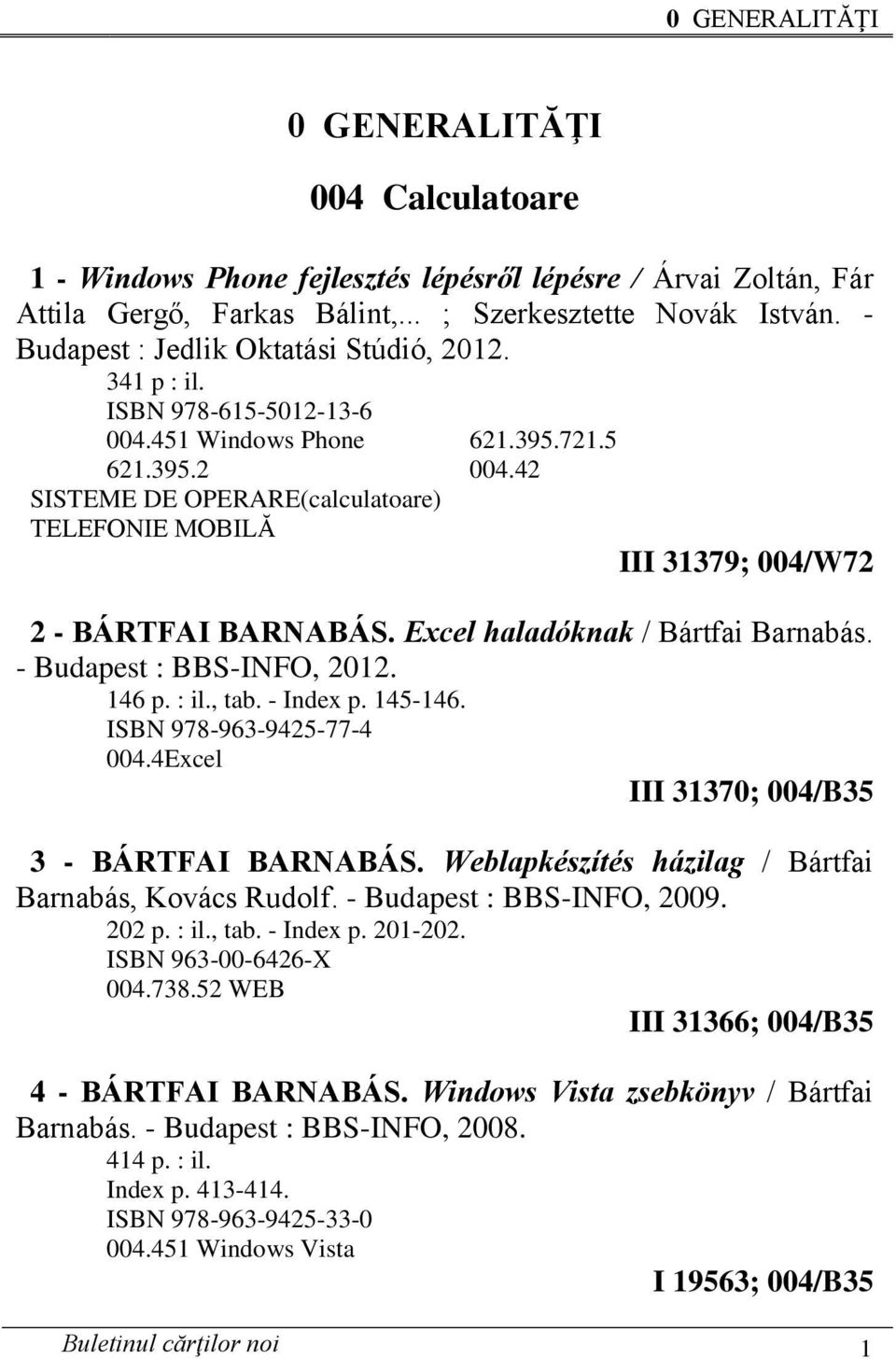 42 SISTEME DE OPERARE(calculatoare) TELEFONIE MOBILĂ III 31379; 004/W72 2 - BÁRTFAI BARNABÁS. Excel haladóknak / Bártfai Barnabás. - Budapest : BBS-INFO, 2012. 146 p. : il., tab. - Index p. 145-146.