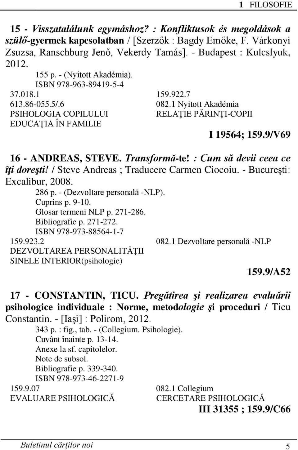 1 Nyitott Akadémia PSIHOLOGIA COPILULUI RELAŢIE PĂRINŢI-COPII EDUCAŢIA ÎN FAMILIE I 19564; 159.9/V69 16 - ANDREAS, STEVE. Transformă-te! : Cum să devii ceea ce îţi doreşti!