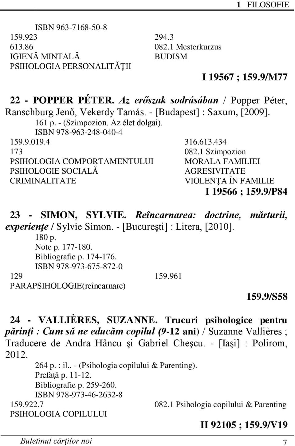 1 Szimpozion PSIHOLOGIA COMPORTAMENTULUI MORALA FAMILIEI PSIHOLOGIE SOCIALĂ AGRESIVITATE CRIMINALITATE VIOLENŢA ÎN FAMILIE I 19566 ; 159.9/P84 23 - SIMON, SYLVIE.