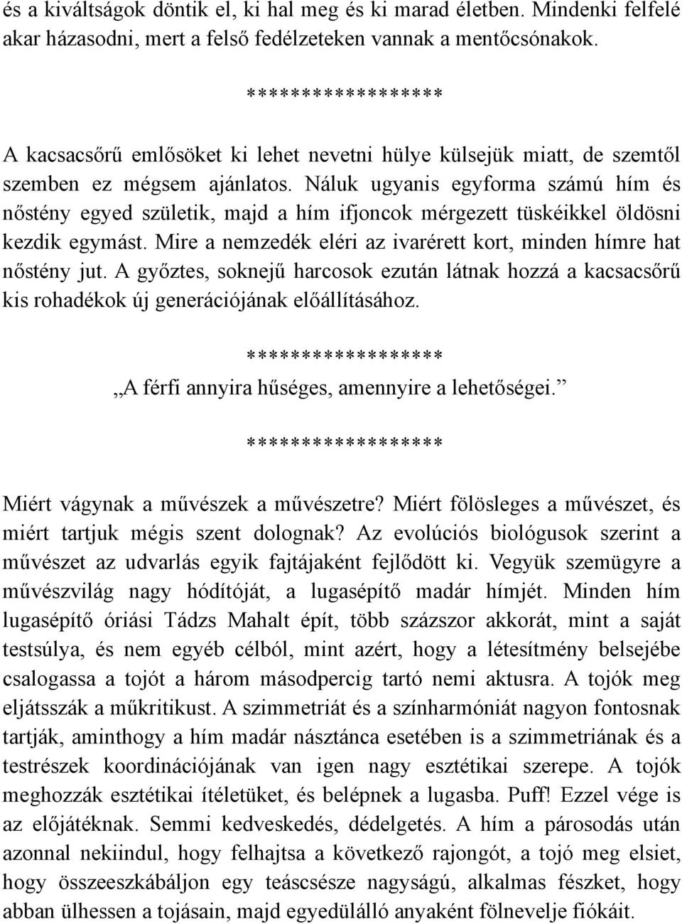 Náluk ugyanis egyforma számú hím és nőstény egyed születik, majd a hím ifjoncok mérgezett tüskéikkel öldösni kezdik egymást. Mire a nemzedék eléri az ivarérett kort, minden hímre hat nőstény jut.