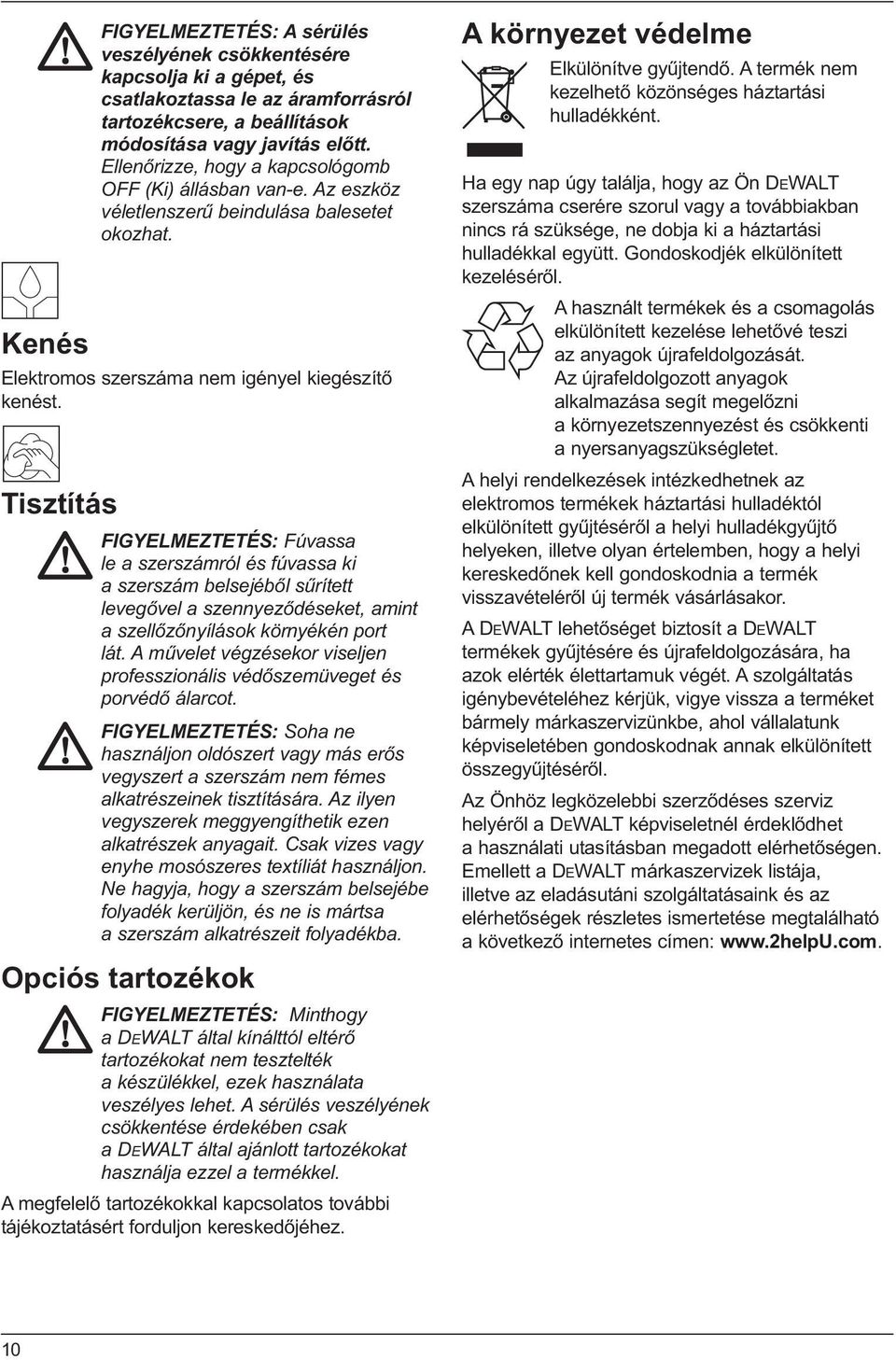 Tisztítás FIGYELMEZTETÉS: Fúvassa le a szerszámról és fúvassa ki a szerszám belsejéből sűrített levegővel a szennyeződéseket, amint a szellőzőnyílások környékén port lát.