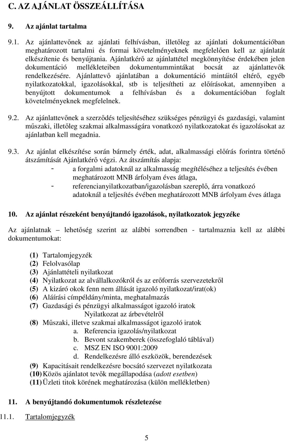 Ajánlatkérő az ajánlattétel megkönnyítése érdekében jelen dokumentáció mellékleteiben dokumentummintákat bocsát az ajánlattevők rendelkezésére.