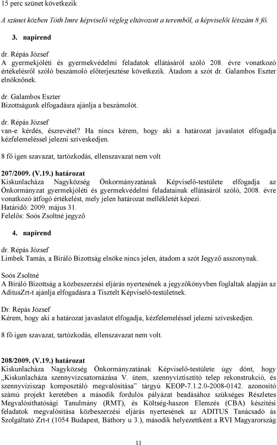 van-e kérdés, észrevétel? Ha nincs kérem, hogy aki a határozat javaslatot elfogadja kézfelemeléssel jelezni szíveskedjen. 8 fő igen szavazat, tartózkodás, ellenszavazat nem volt 207/2009. (V.19.
