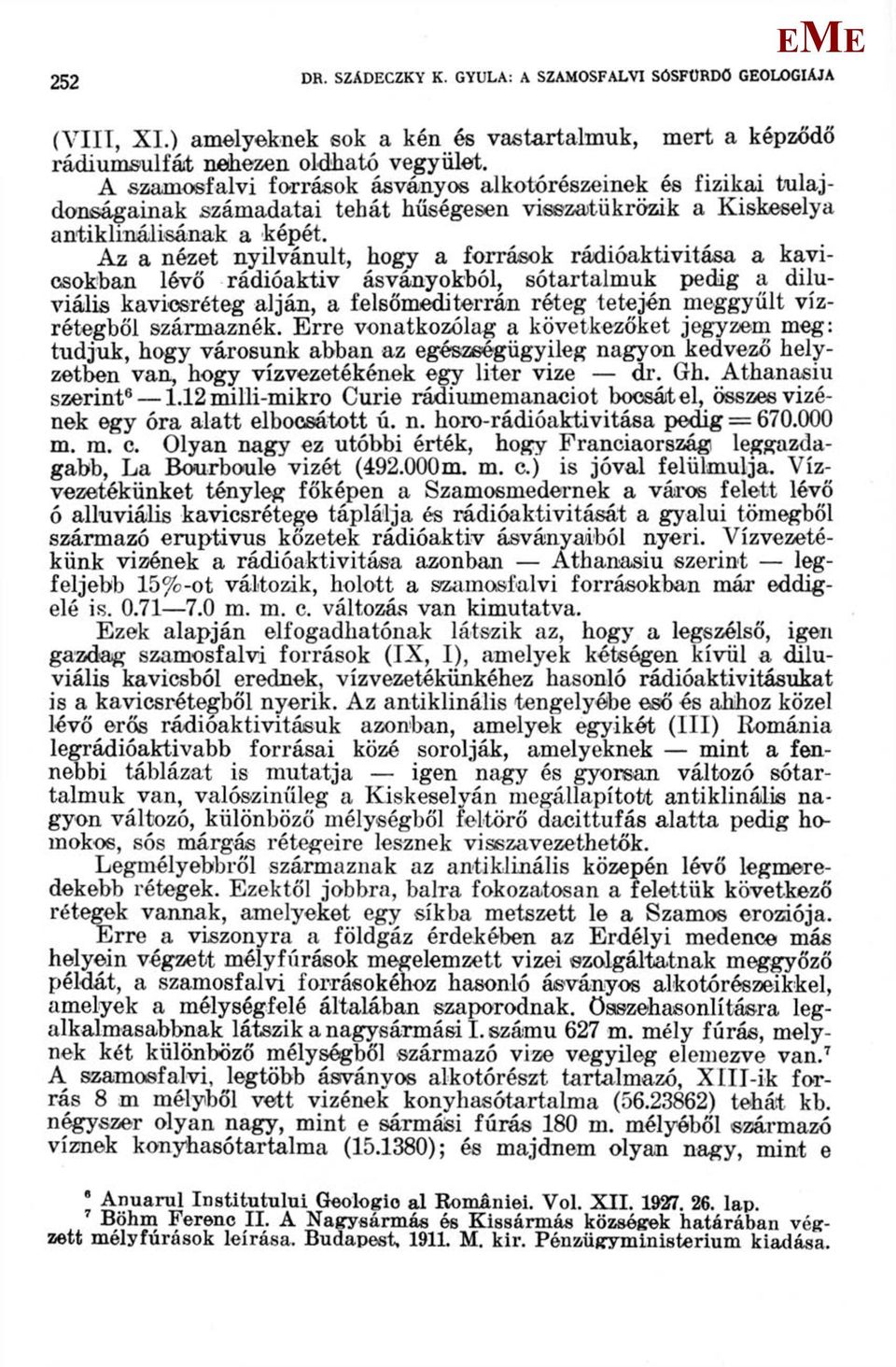 Az a nézet nyilvánult, hogy a források rádióaktivitása a kavicsokban lévő rádióaktiv ásványokból, sótartalmuk pedig a diluviális kavicsréteg alján, a felsőmediterrán réteg tetején meggyűlt
