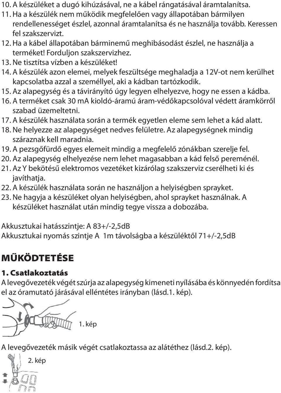 Ha a kábel állapotában bárminemű meghibásodást észlel, ne használja a terméket! Forduljon szakszervizhez. 13. Ne tisztítsa vízben a készüléket! 14.