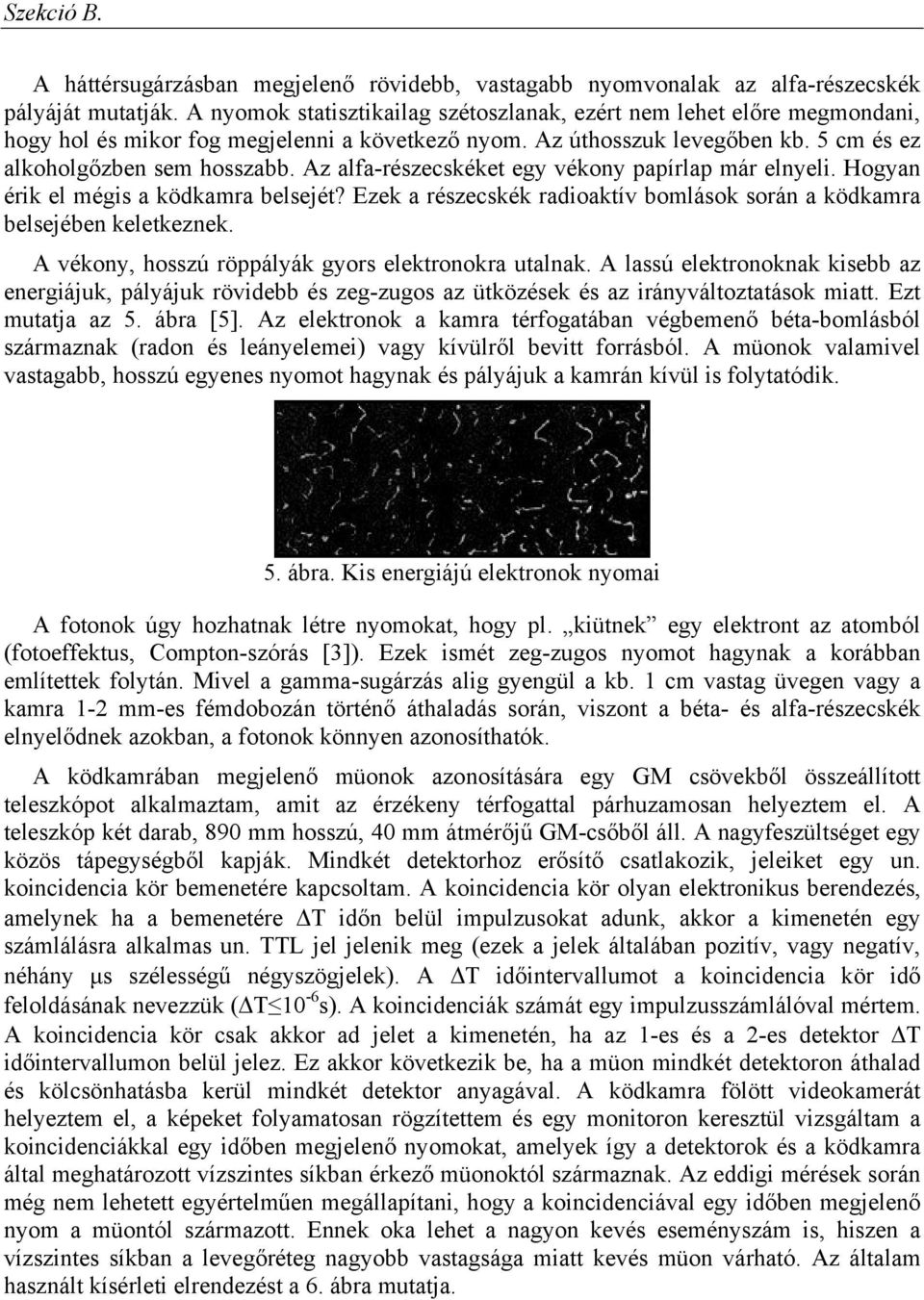 Az alfa-részecskéket egy vékony papírlap már elnyeli. Hogyan érik el mégis a ködkamra belsejét? Ezek a részecskék radioaktív bomlások során a ködkamra belsejében keletkeznek.