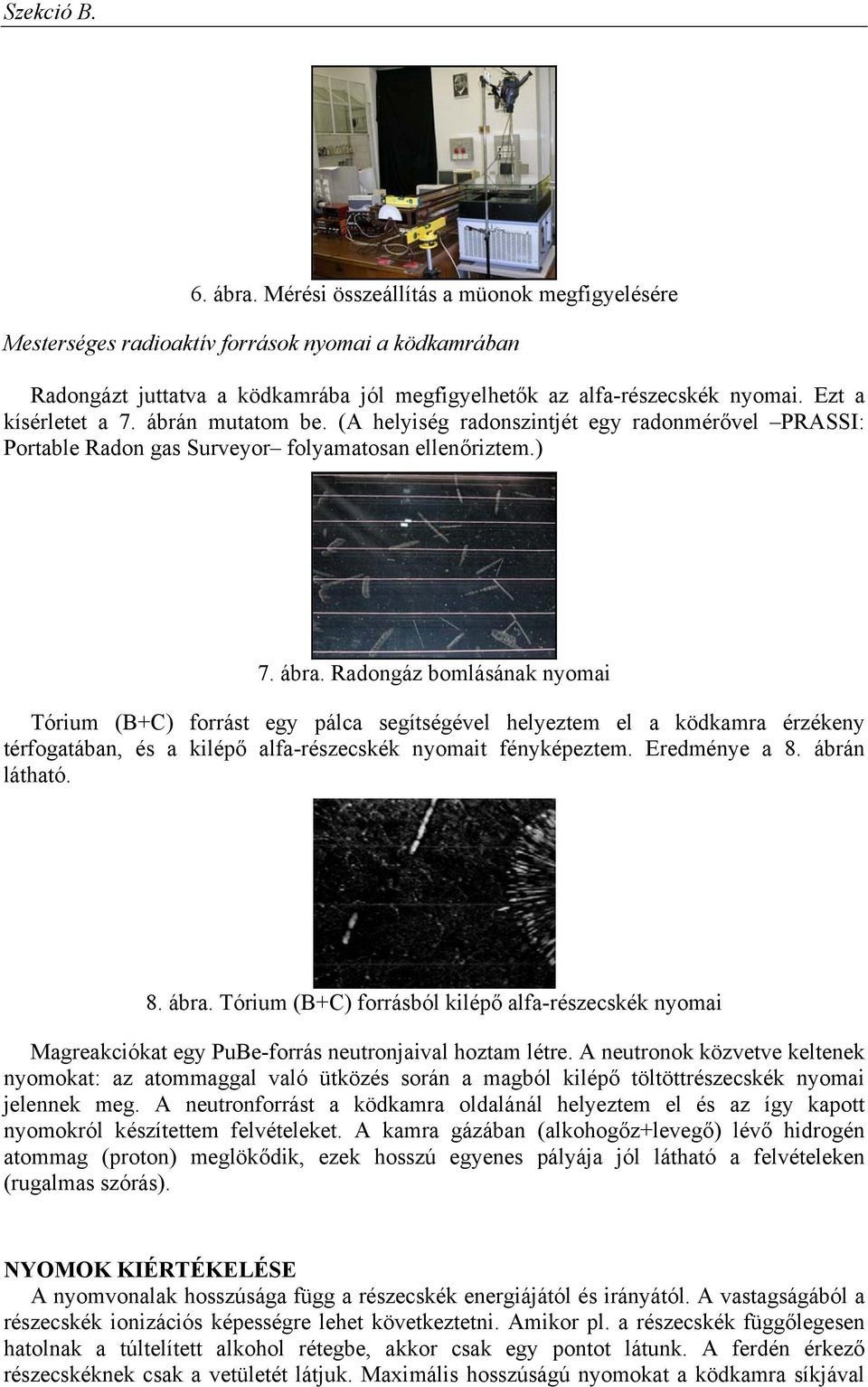 Radongáz bomlásának nyomai Tórium (B+C) forrást egy pálca segítségével helyeztem el a ködkamra érzékeny térfogatában, és a kilépő alfa-részecskék nyomait fényképeztem. Eredménye a 8. ábrán látható. 8. ábra.