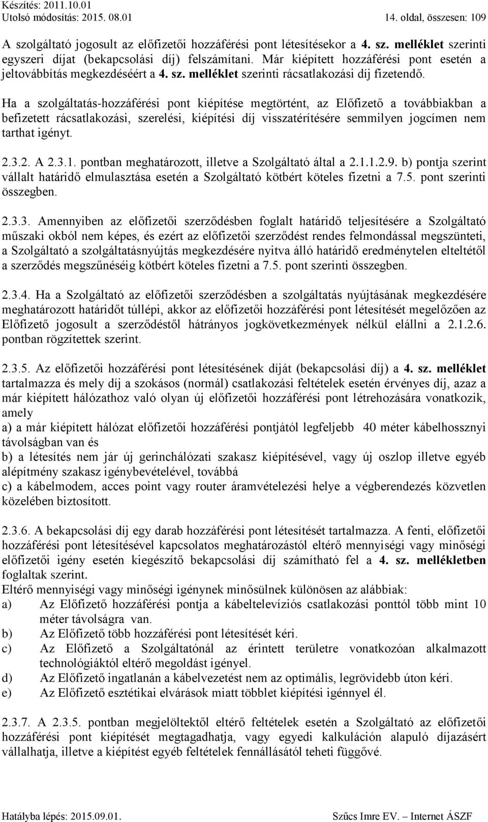 Ha a szolgáltatás-hozzáférési pont kiépítése megtörtént, az Előfizető a továbbiakban a befizetett rácsatlakozási, szerelési, kiépítési díj visszatérítésére semmilyen jogcímen nem tarthat igényt. 2.3.
