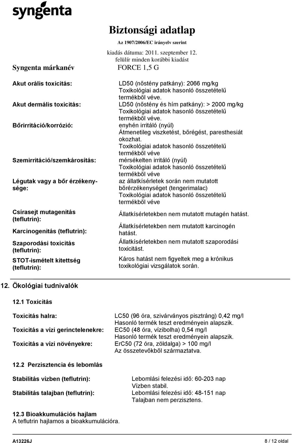 LD50 (nőstény és hím patkány): > 2000 mg/kg Toxikológiai adatok hasonló összetételű termékből véve. enyhén irritáló (nyúl) Átmenetileg viszketést, bőrégést, paresthesiát okozhat.