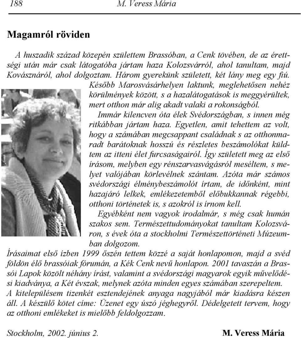 Később Marosvásárhelyen laktunk, meglehetősen nehéz körülmények között, s a hazalátogatások is meggyérültek, mert otthon már alig akadt valaki a rokonságból.