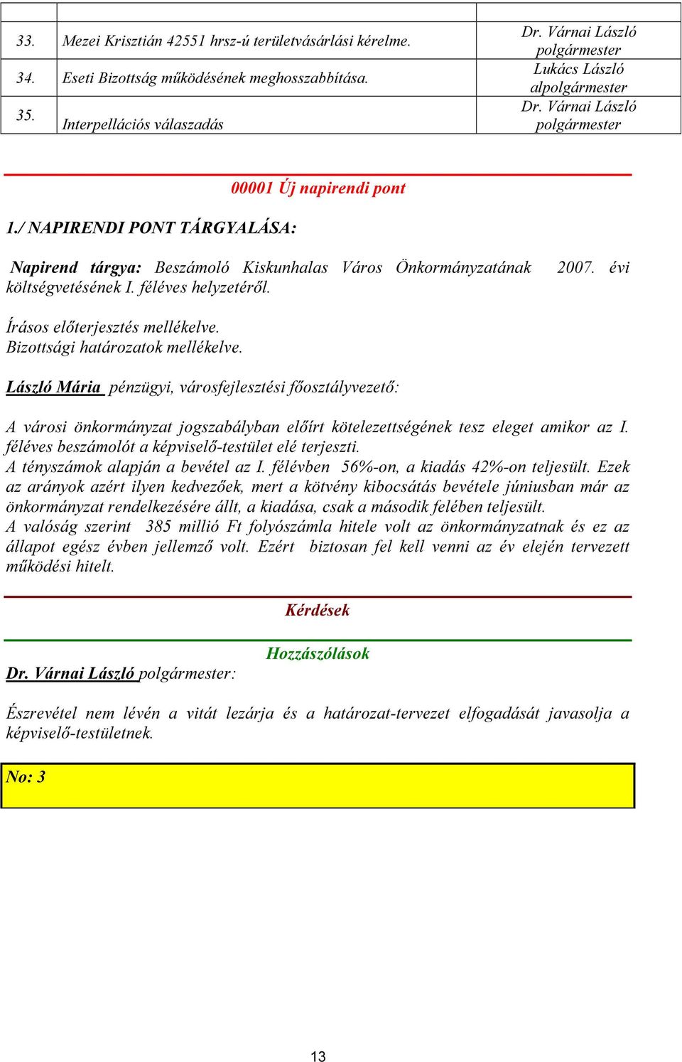 / NAPIRENDI PONT TÁRGYALÁSA: 00001 Új napirendi pont Napirend tárgya: Beszámoló Kiskunhalas Város Önkormányzatának költségvetésének I. féléves helyzetéről. 2007. évi Írásos előterjesztés mellékelve.