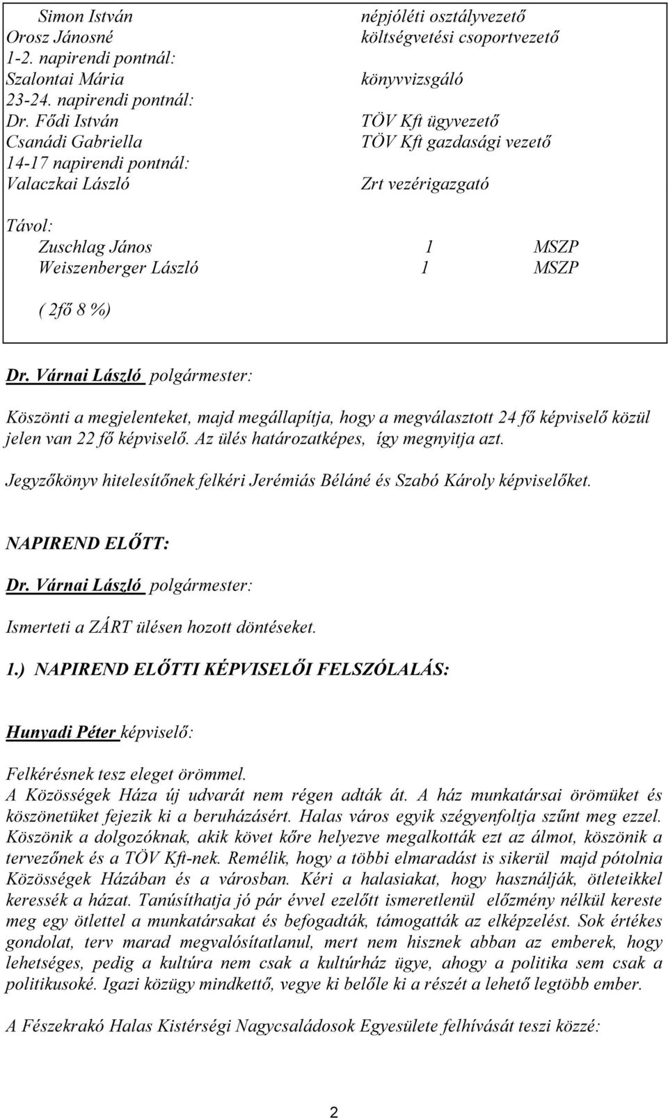 Távol: Zuschlag János 1 MSZP Weiszenberger László 1 MSZP ( 2fő 8 %) Köszönti a megjelenteket, majd megállapítja, hogy a megválasztott 24 fő képviselő közül jelen van 22 fő képviselő.