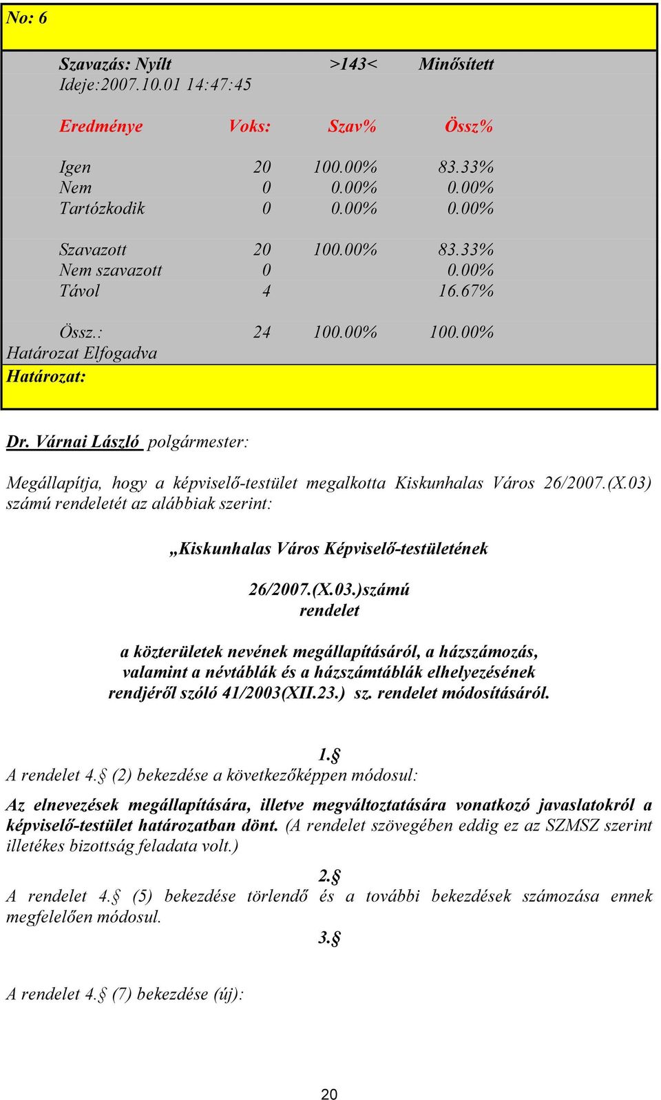 03) számú rendeletét az alábbiak szerint: Kiskunhalas Város Képviselő-testületének 26/2007.(X.03.)számú rendelet a közterületek nevének megállapításáról, a házszámozás, valamint a névtáblák és a házszámtáblák elhelyezésének rendjéről szóló 41/2003(XII.