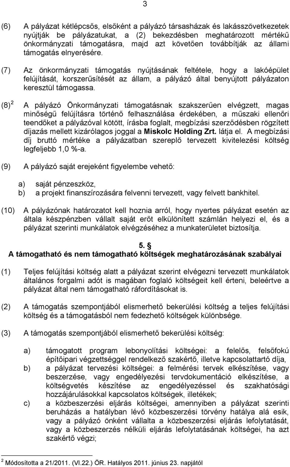 (7) Az önkormányzati támogatás nyújtásának feltétele, hogy a lakóépület felújítását, korszerűsítését az állam, a pályázó által benyújtott pályázaton keresztül támogassa.