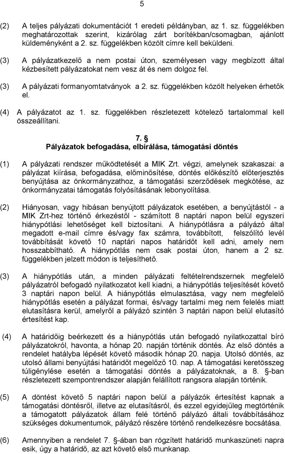 (4) A pályázatot az 1. sz. függelékben részletezett kötelező tartalommal kell összeállítani. 7. Pályázatok befogadása, elbírálása, támogatási döntés (1) A pályázati rendszer működtetését a MIK Zrt.