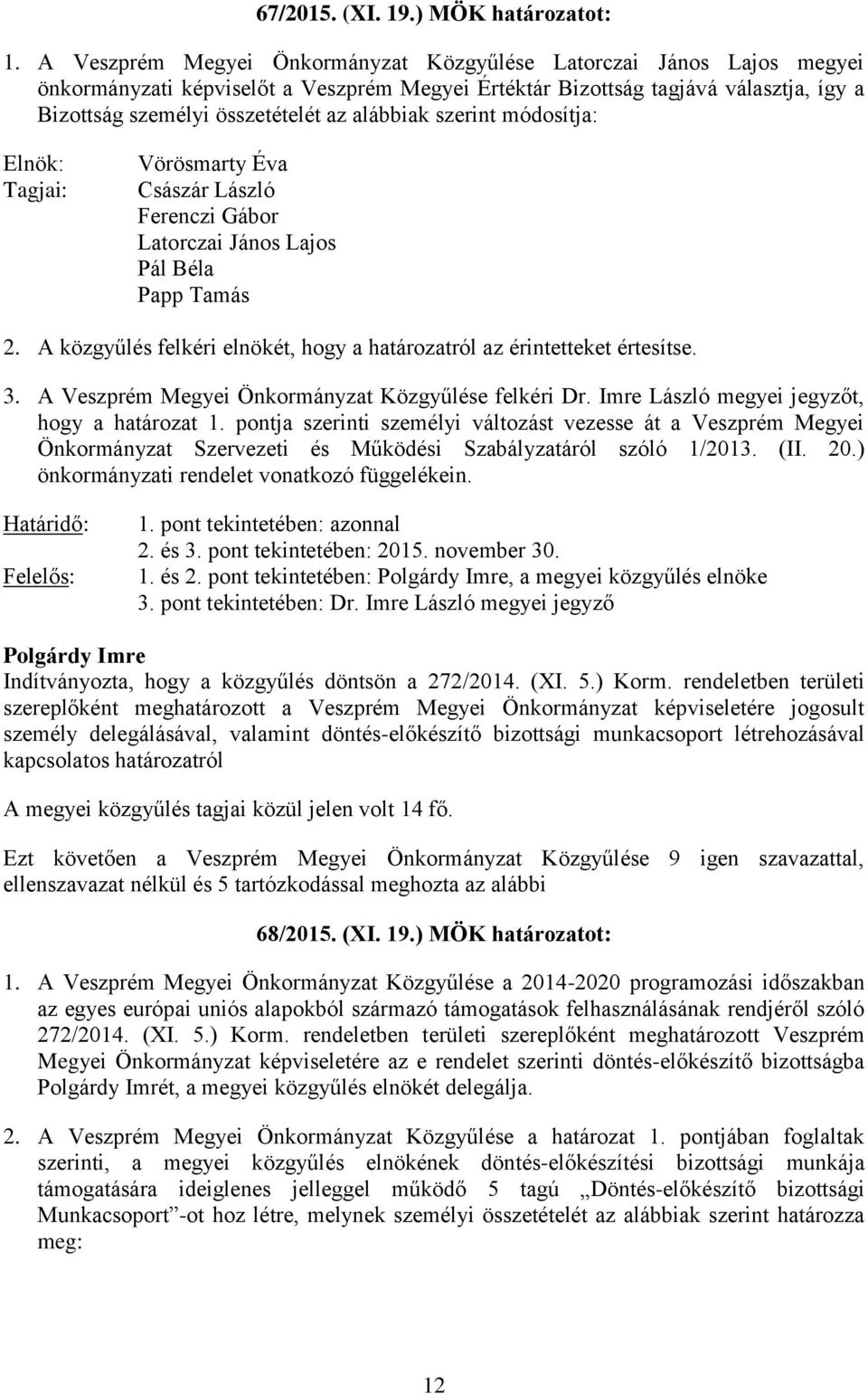 alábbiak szerint módosítja: Elnök: Tagjai: Vörösmarty Éva Császár László Ferenczi Gábor Latorczai János Lajos Pál Béla Papp Tamás 2.