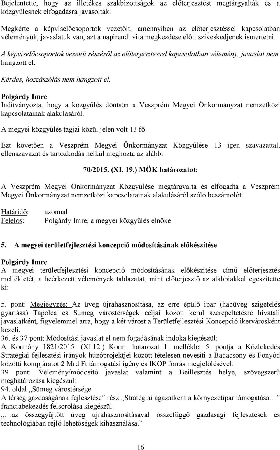 A képviselőcsoportok vezetői részéről az előterjesztéssel kapcsolatban vélemény, javaslat nem hangzott el. Kérdés, hozzászólás nem hangzott el.