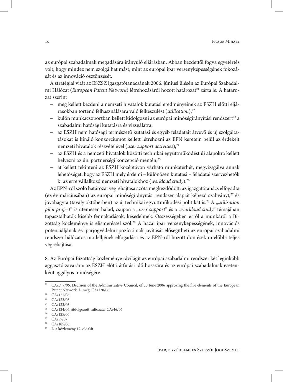 A stratégiai vitát az ESZSZ igazgatótanácsának 2006. júniusi ülésén az Európai Szabadalmi Hálózat (European Patent Network) létrehozásáról hozott határozat 21 zárta le.