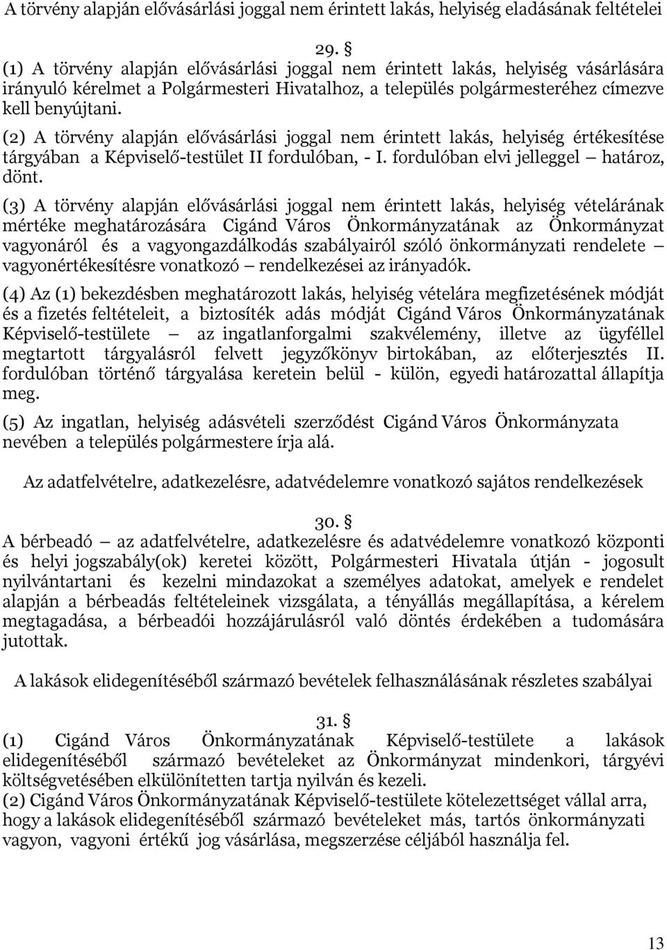 (2) A törvény alapján elővásárlási joggal nem érintett lakás, helyiség értékesítése tárgyában a Képviselő-testület II fordulóban, - I. fordulóban elvi jelleggel határoz, dönt.