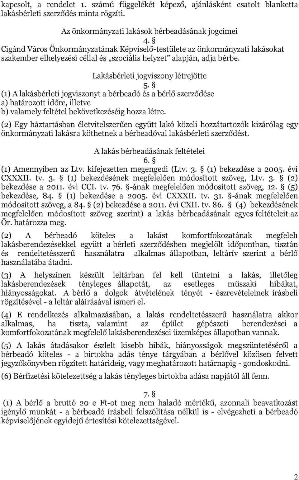 (1) A lakásbérleti jogviszonyt a bérbeadó és a bérlő szerződése a) határozott időre, illetve b) valamely feltétel bekövetkezéséig hozza létre.