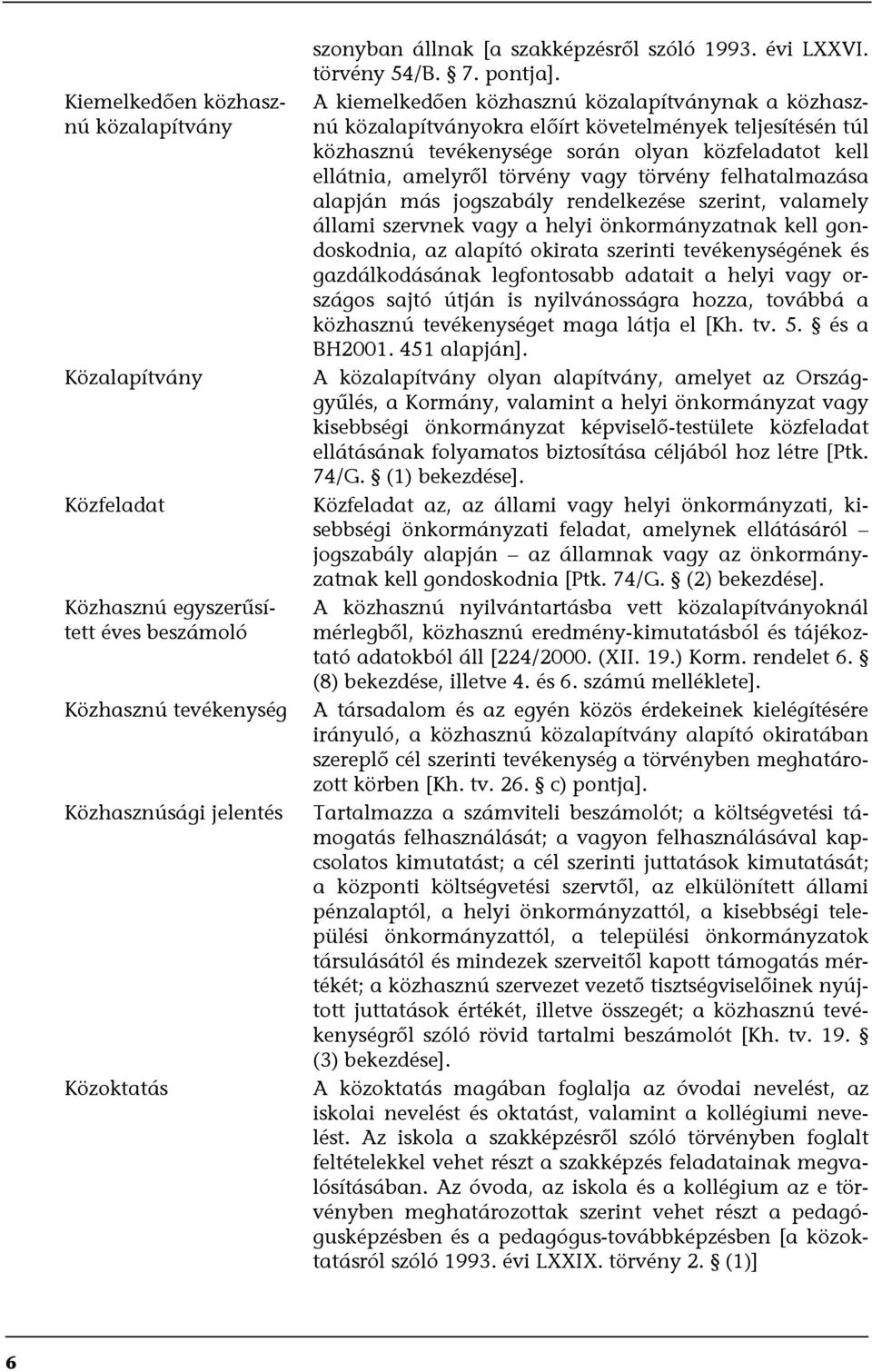 A kiemelkedően közhasznú közalapítványnak a közhasznú közalapítványokra előírt követelmények teljesítésén túl közhasznú tevékenysége során olyan közfeladatot kell ellátnia, amelyről törvény vagy