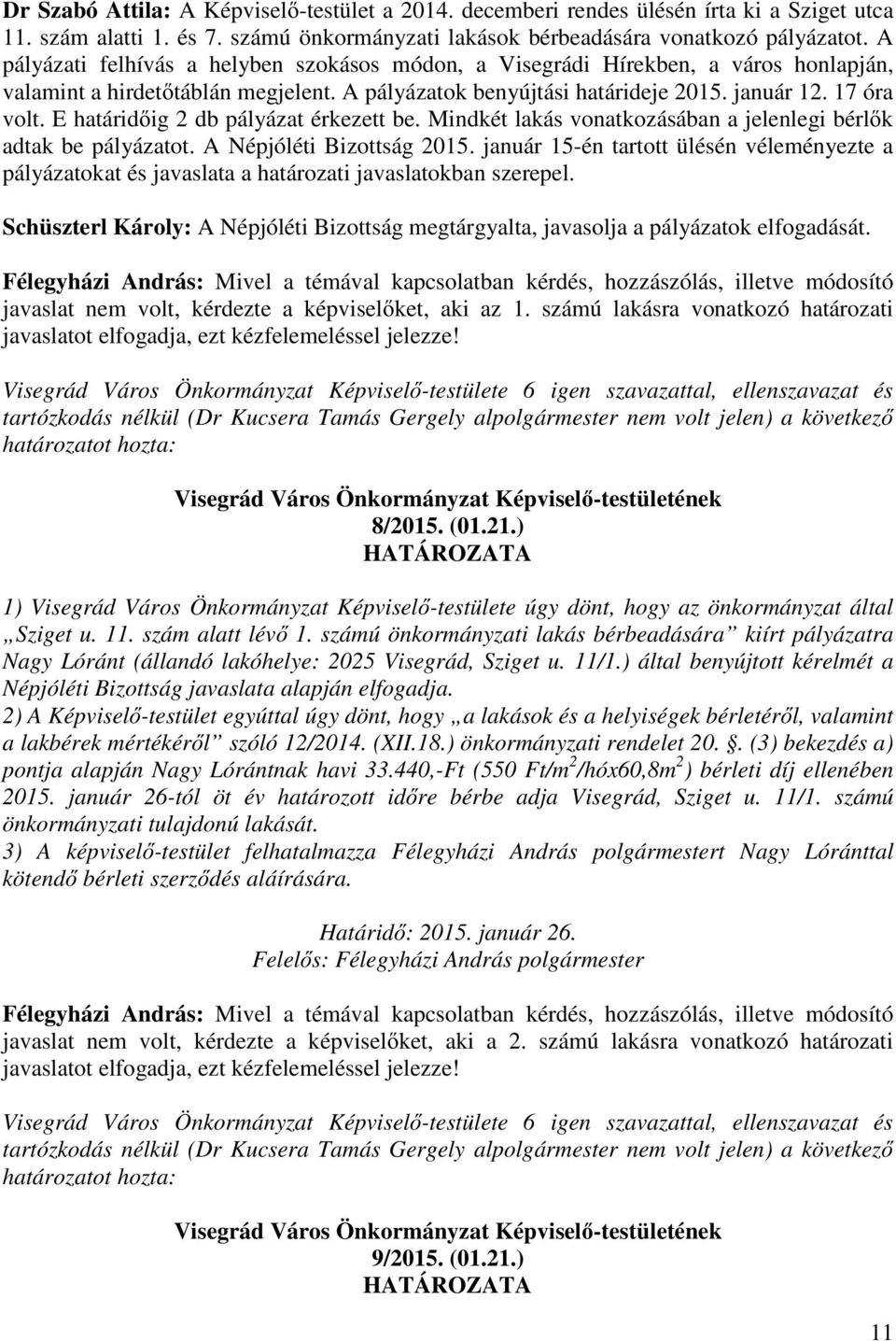 E határid ig 2 db pályázat érkezett be. Mindkét lakás vonatkozásában a jelenlegi bérl k adtak be pályázatot. A Népjóléti Bizottság 2015.