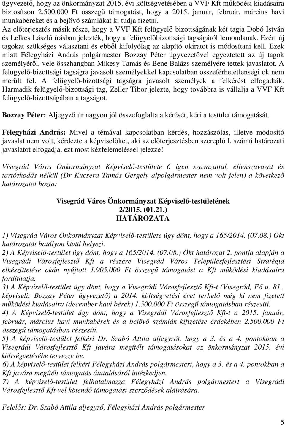Az el terjesztés másik része, hogy a VVF Kft felügyel bizottságának két tagja Dobó István és Lelkes László írásban jelezték, hogy a felügyel bizottsági tagságáról lemondanak.