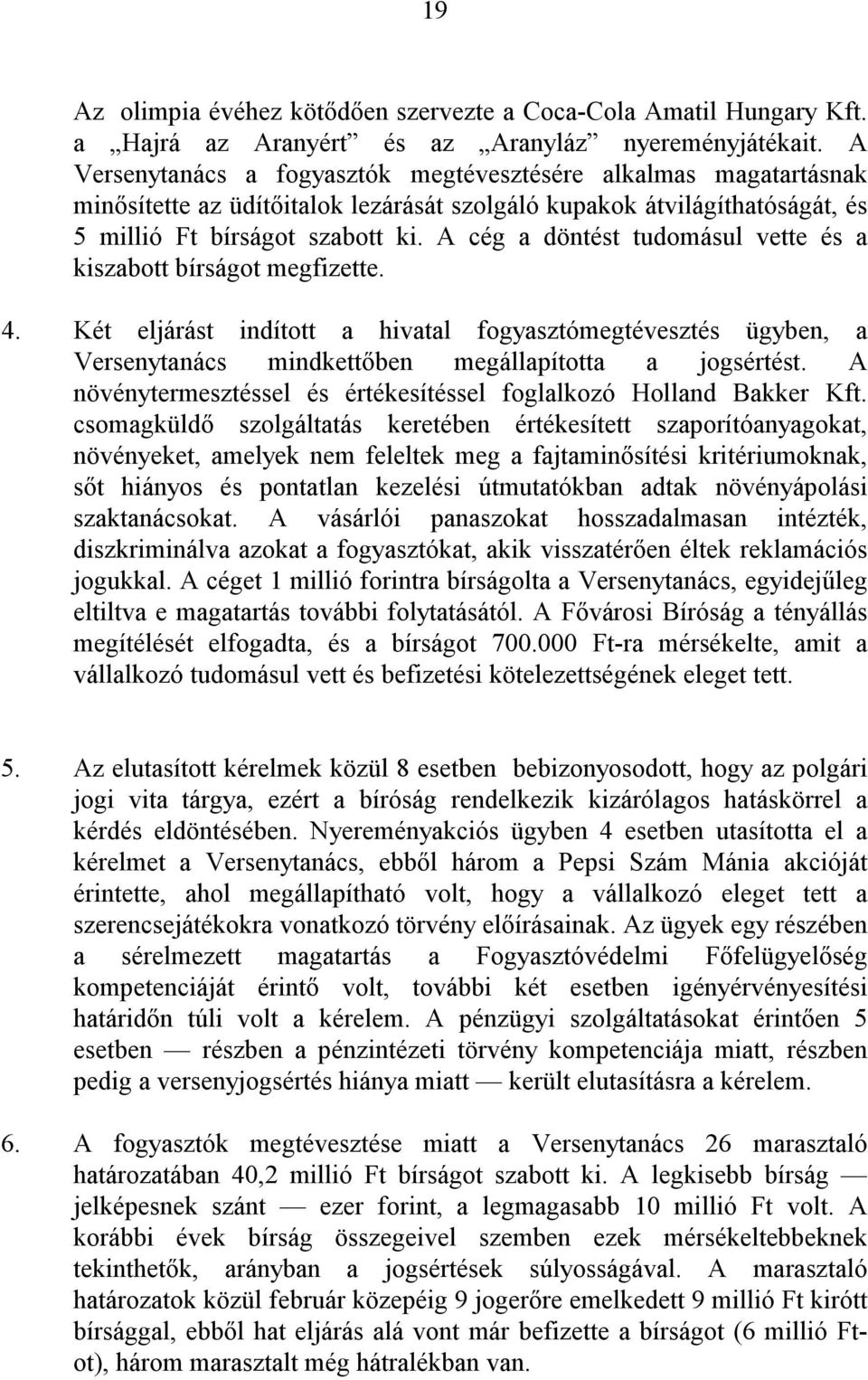 A cég a döntést tudomásul vette és a kiszabott bírságot megfizette. 4. Két eljárást indított a hivatal fogyasztómegtévesztés ügyben, a Versenytanács mindkettıben megállapította a jogsértést.