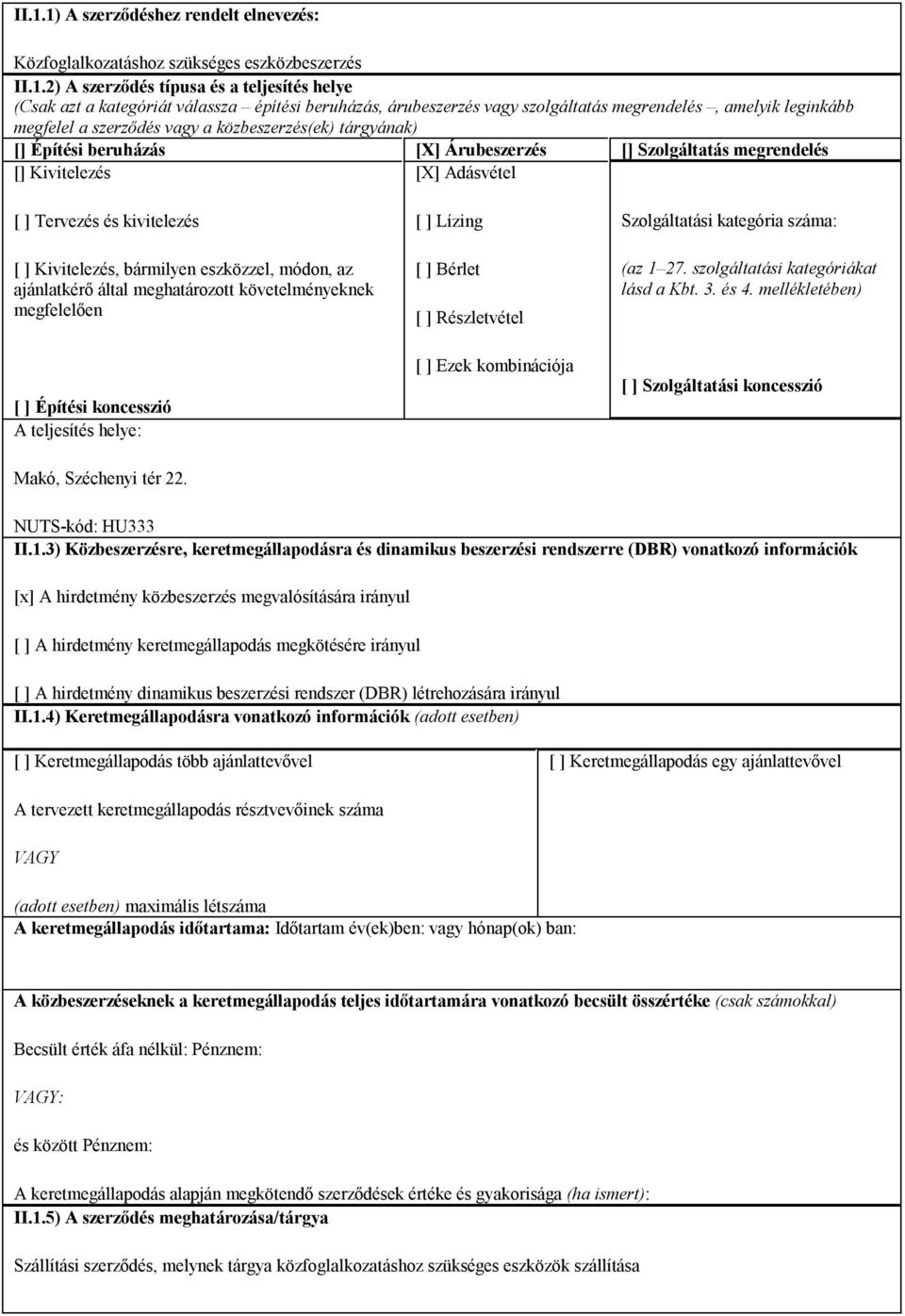 [X] Adásvétel [ ] Tervezés és kivitelezés [ ] Kivitelezés, bármilyen eszközzel, módon, az ajánlatkérő által meghatározott követelményeknek megfelelően [ ] Építési koncesszió A teljesítés helye: Makó,