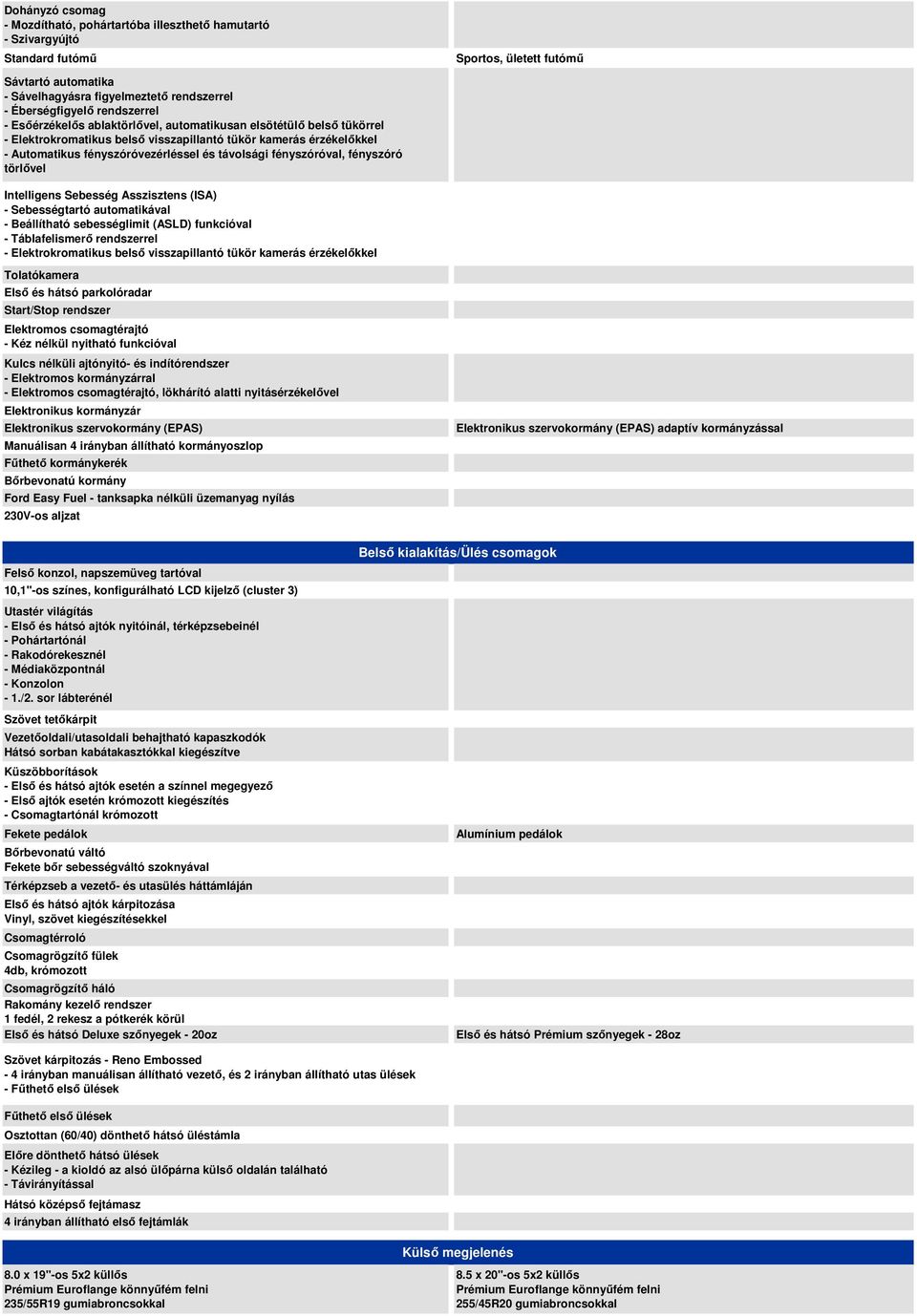 fényszóróval, fényszóró törlővel Intelligens Sebesség Asszisztens (ISA) - Sebességtartó automatikával - Beállítható sebességlimit (ASLD) funkcióval - Táblafelismerő rendszerrel - Elektrokromatikus