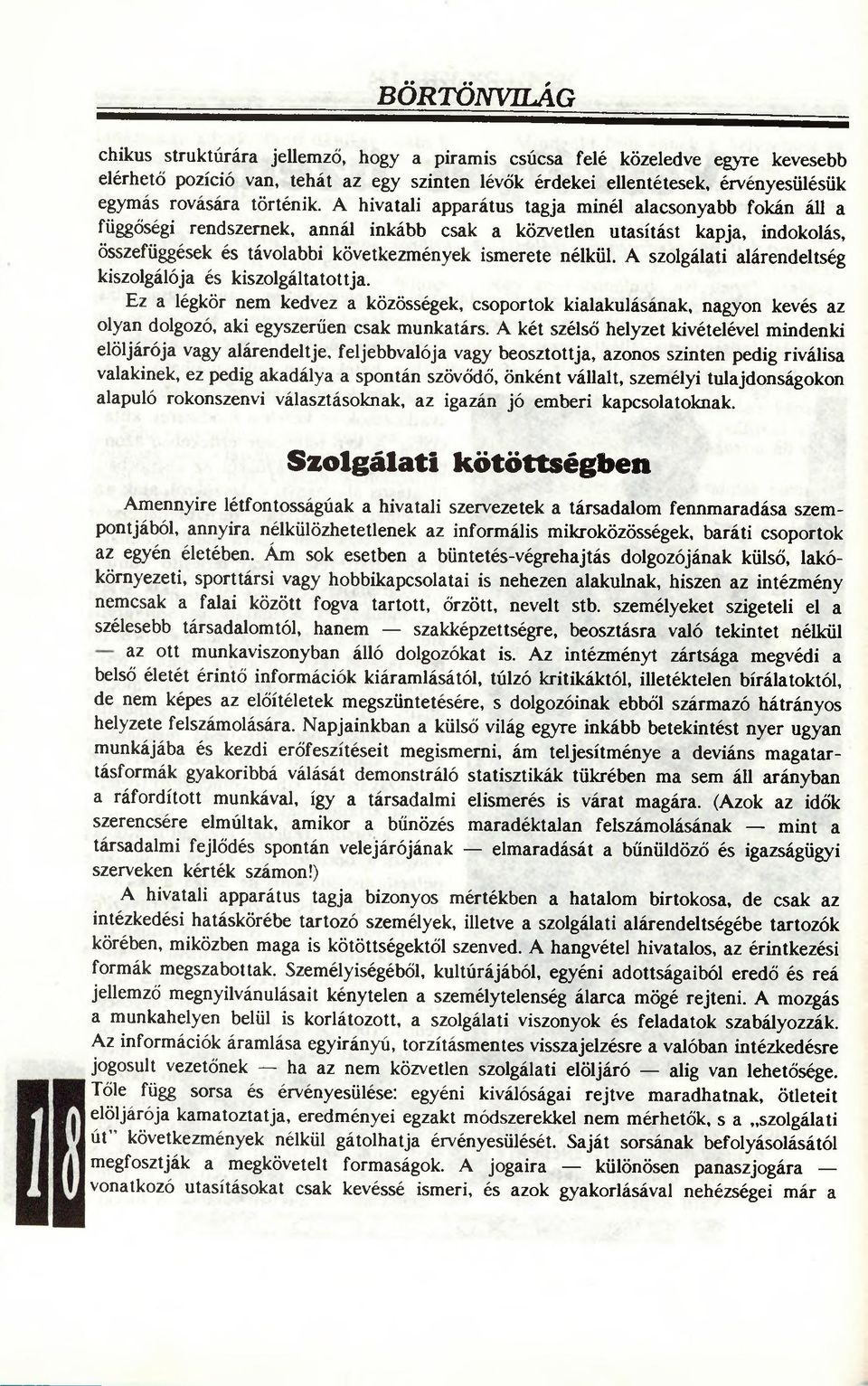 A szolgálati alárendeltség kiszolgálója és kiszolgáltatottja. Ez a légkör nem kedvez a közösségek, csoportok kialakulásának, nagyon kevés az olyan dolgozó, aki egyszerűen csak munkatárs.