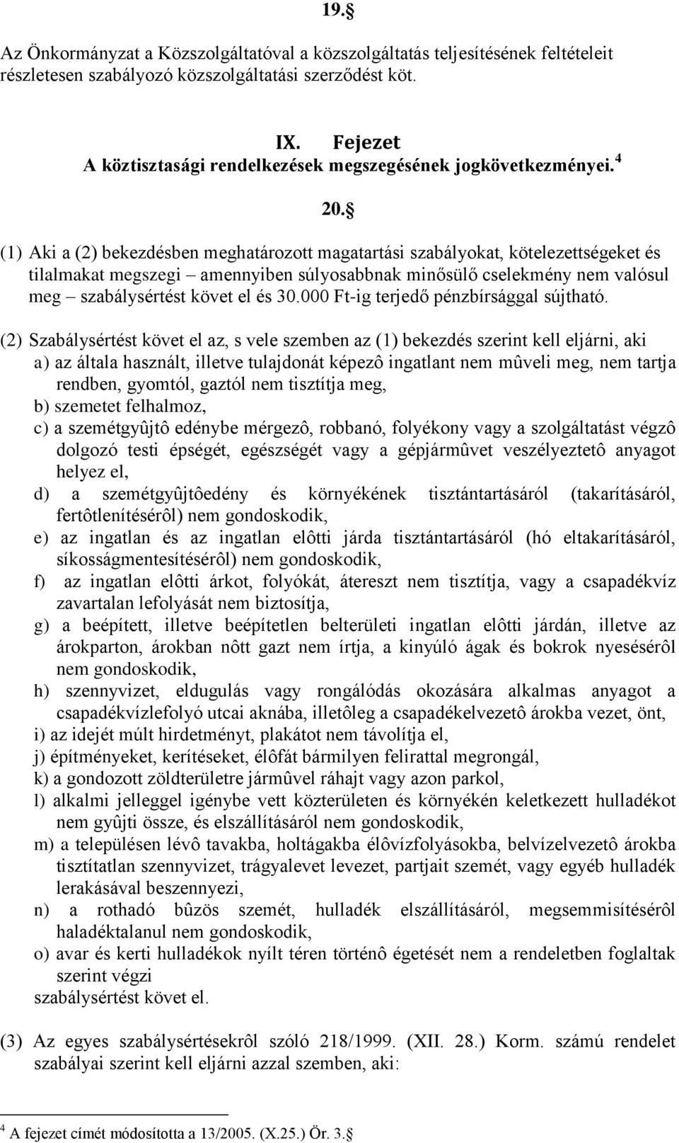 (1) Aki a (2) bekezdésben meghatározott magatartási szabályokat, kötelezettségeket és tilalmakat megszegi amennyiben súlyosabbnak minősülő cselekmény nem valósul meg szabálysértést követ el és 30.