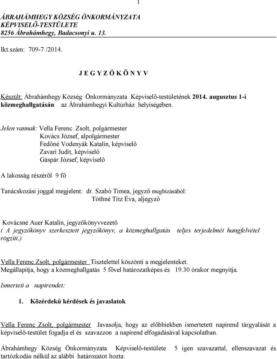 Jelen vannak: Vella Ferenc Zsolt, polgármester Kovács József, alpolgármester Fedőné Vodenyák Katalin, képviselő Zavari Judit, képviselő Gáspár József, képviselő A lakosság részéről 9 fő Tanácskozási