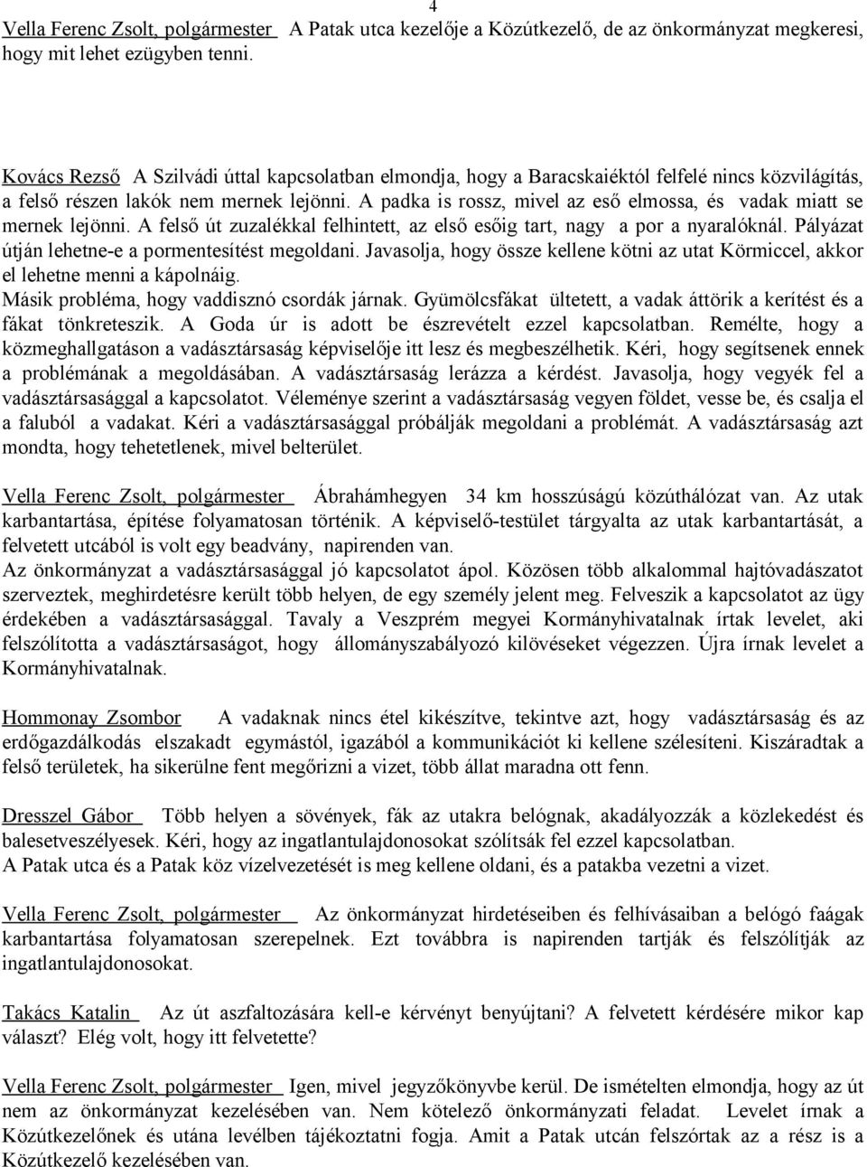 A padka is rossz, mivel az eső elmossa, és vadak miatt se mernek lejönni. A felső út zuzalékkal felhintett, az első esőig tart, nagy a por a nyaralóknál.