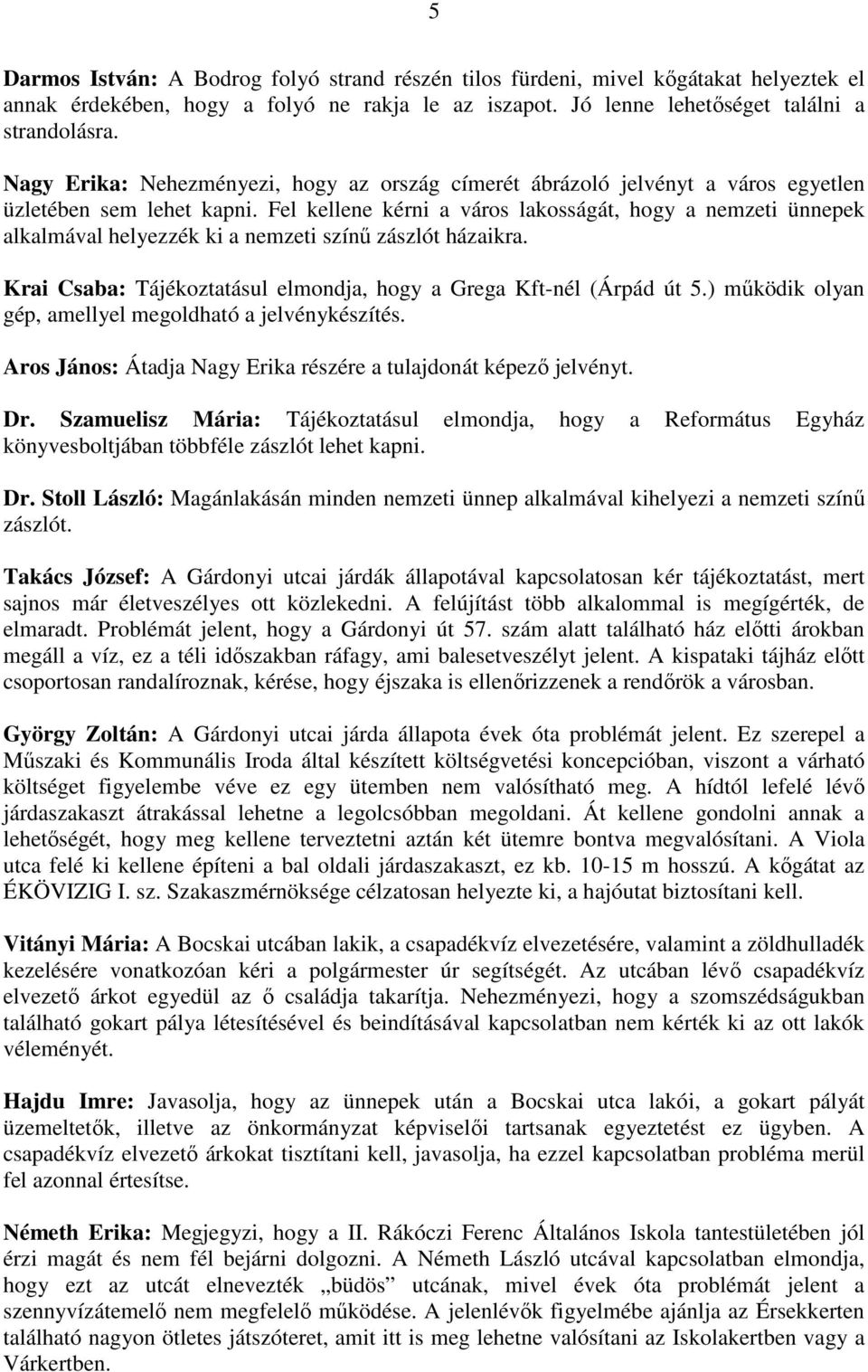 Fel kellene kérni a város lakosságát, hogy a nemzeti ünnepek alkalmával helyezzék ki a nemzeti színő zászlót házaikra. Krai Csaba: Tájékoztatásul elmondja, hogy a Grega Kft-nél (Árpád út 5.