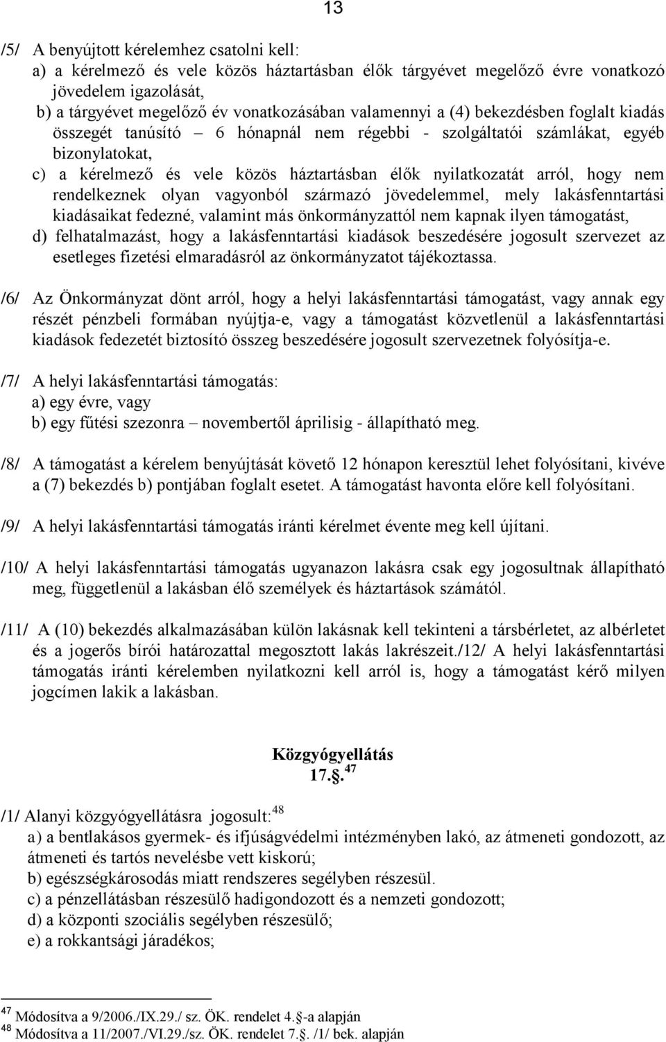 hogy nem rendelkeznek olyan vagyonból származó jövedelemmel, mely lakásfenntartási kiadásaikat fedezné, valamint más önkormányzattól nem kapnak ilyen támogatást, d) felhatalmazást, hogy a