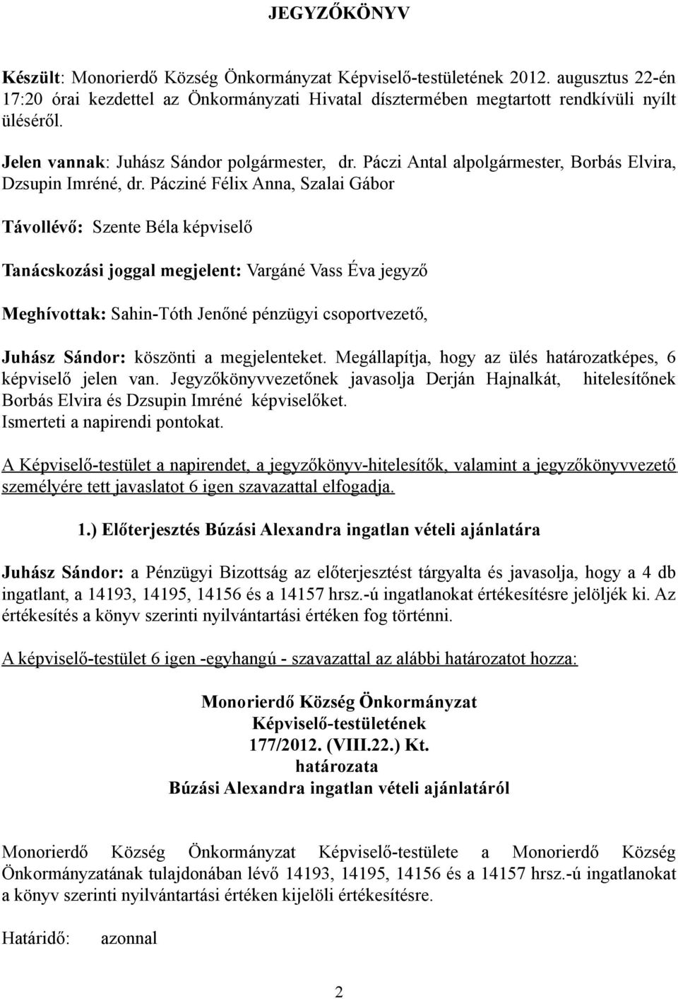 Pácziné Félix Anna, Szalai Gábor Távollévő: Szente Béla képviselő Tanácskozási joggal megjelent: Vargáné Vass Éva jegyző Meghívottak: Sahin-Tóth Jenőné pénzügyi csoportvezető, Juhász Sándor: köszönti