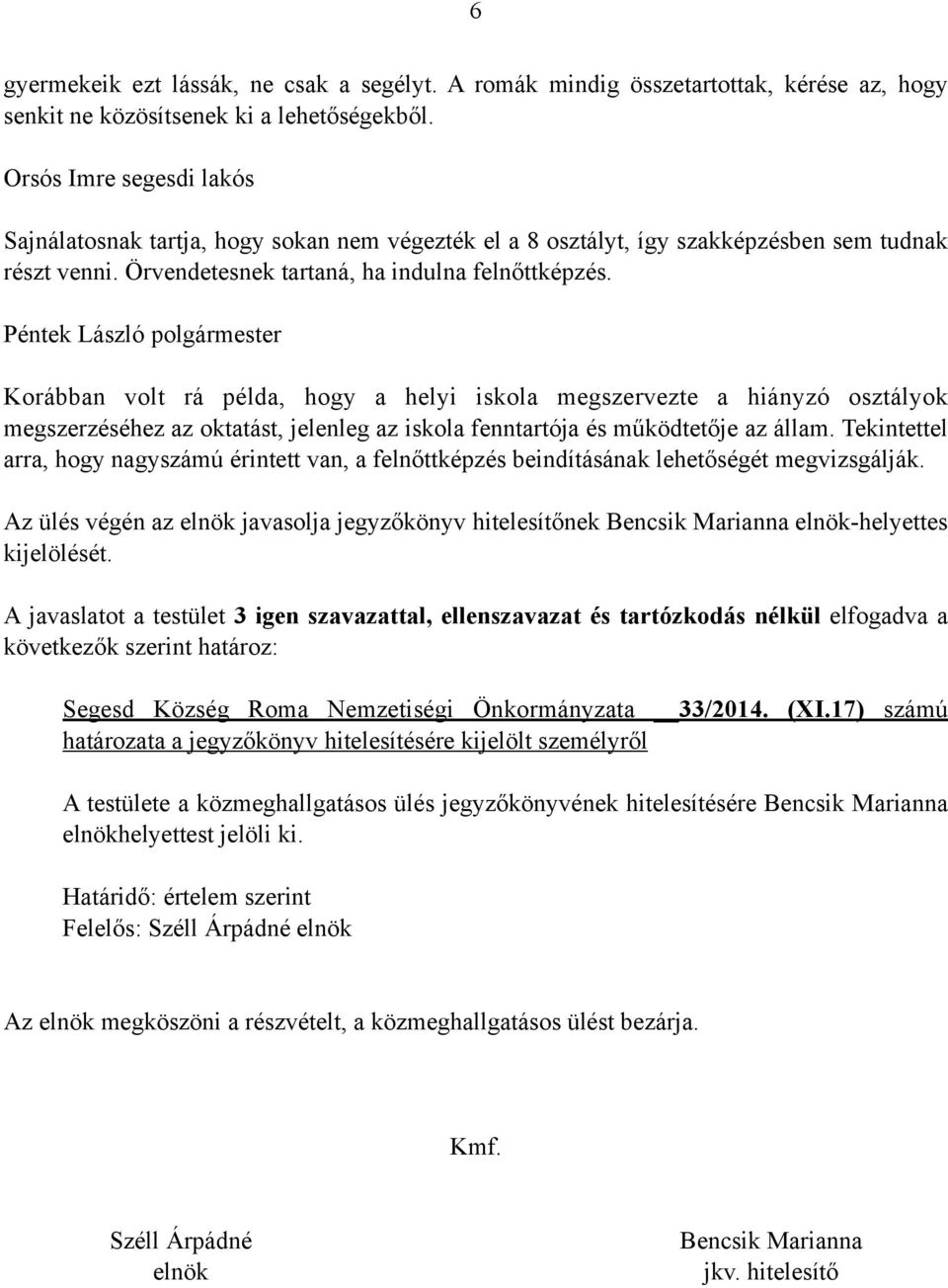 Péntek László polgármester Korábban volt rá példa, hogy a helyi iskola megszervezte a hiányzó osztályok megszerzéséhez az oktatást, jelenleg az iskola fenntartója és működtetője az állam.