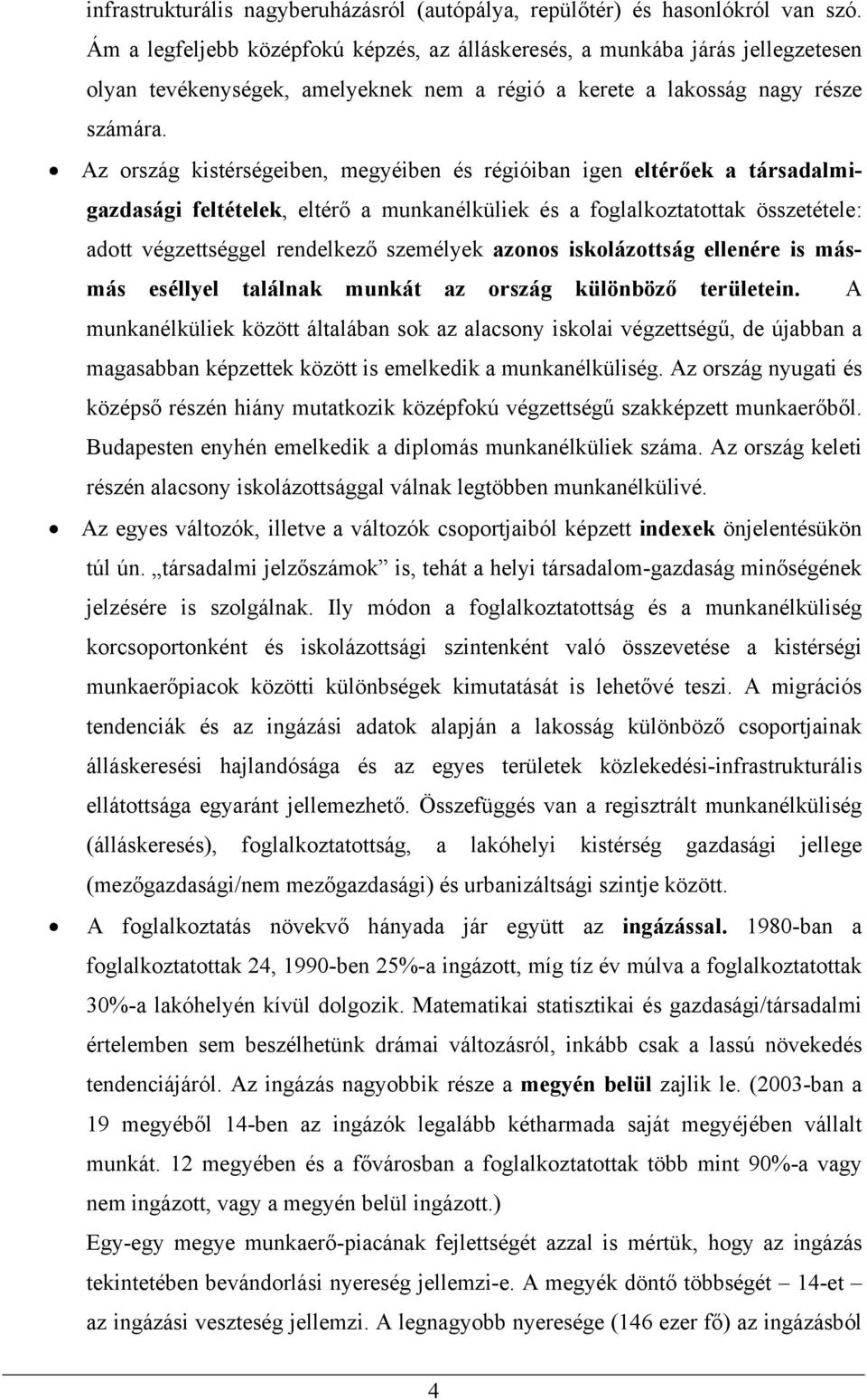 Az ország kistérségeiben, megyéiben és régióiban igen eltérőek a társadalmigazdasági feltételek, eltérő a munkanélküliek és a foglalkoztatottak összetétele: adott végzettséggel rendelkező személyek