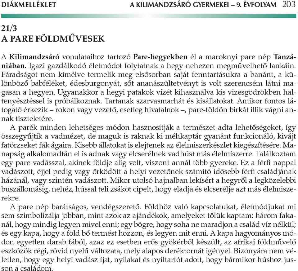 Fáradságot nem kímélve termelik meg elsősorban saját fenntartásukra a banánt, a különböző babféléket, édesburgonyát, sőt ananászültetvényt is volt szerencsém látni magasan a hegyen.