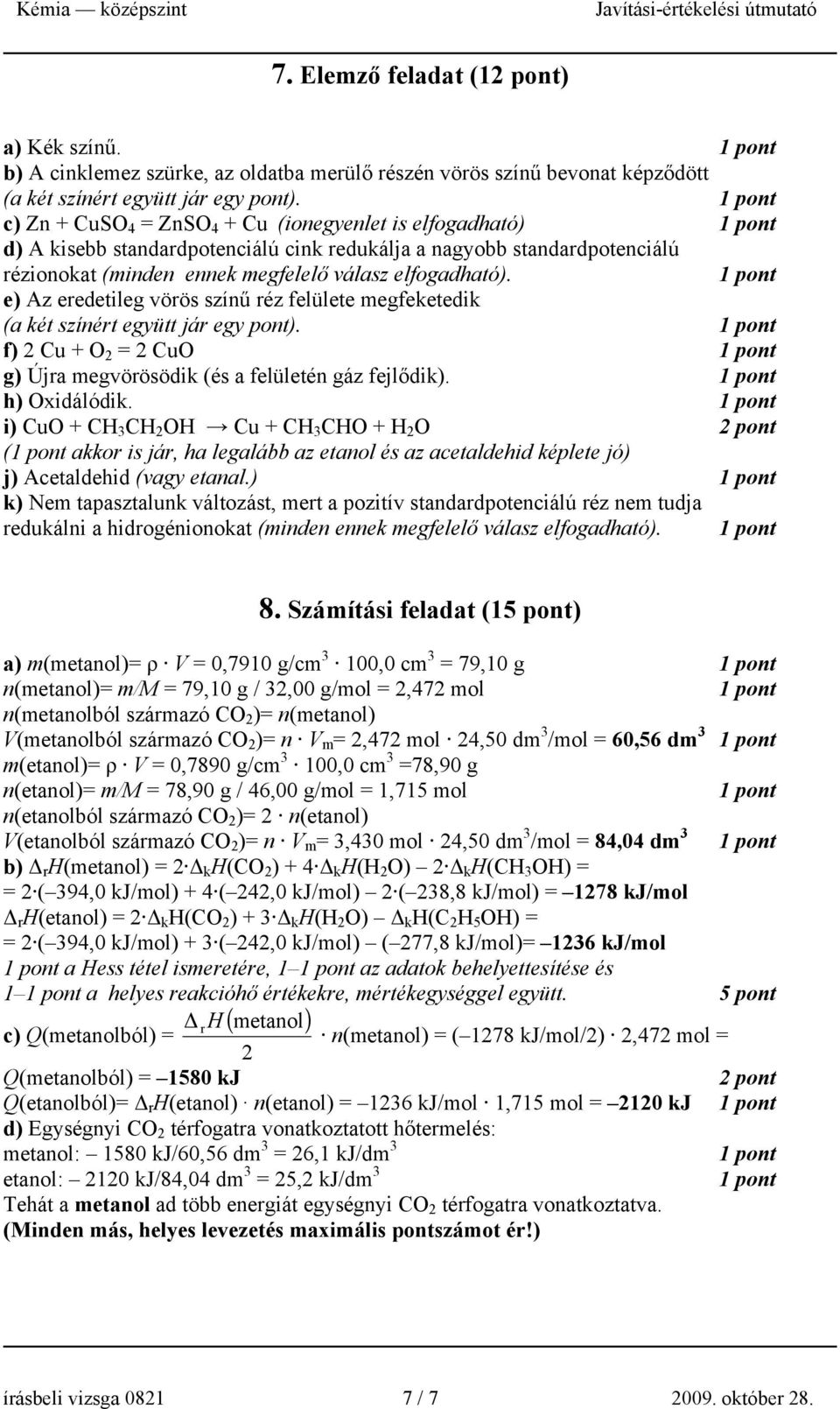 e) Az eredetileg vörös színű réz felülete megfeketedik (a két színért együtt jár egy pont). f) 2 Cu + O 2 = 2 CuO g) Újra megvörösödik (és a felületén gáz fejlődik). h) Oxidálódik.