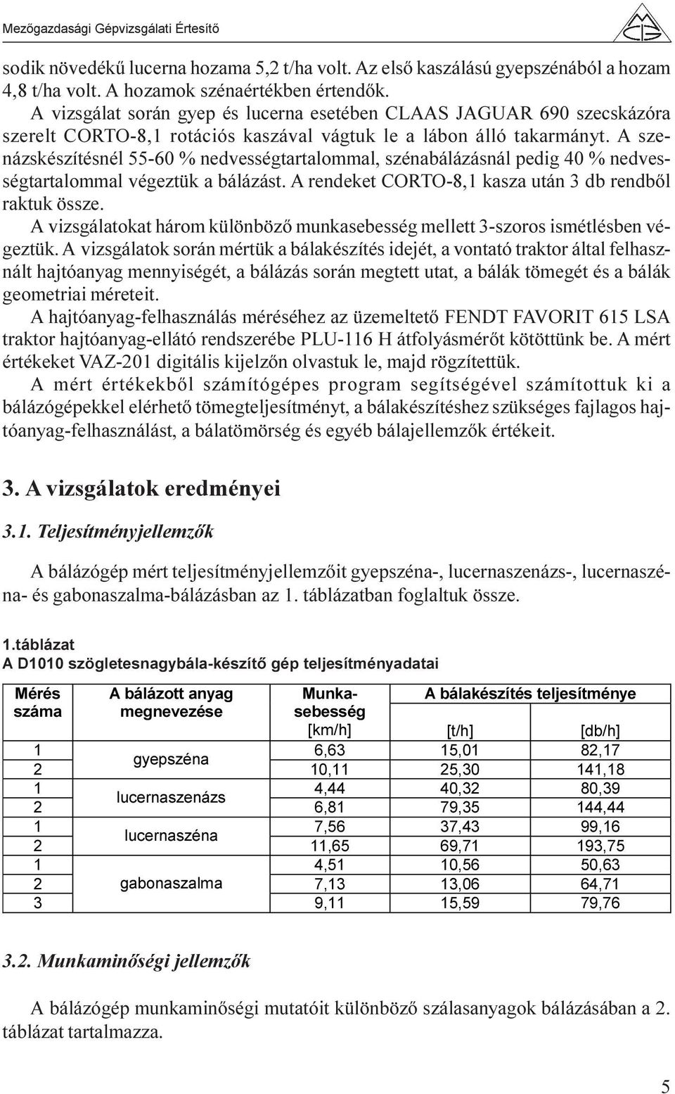 A szenázskészítésnél 55-60 % nedvességtartalommal, szénabálázásnál pedig 40 % nedvességtartalommal végeztük a bálázást. A rendeket CORTO-8,1 kasza után db rendbõl raktuk össze.