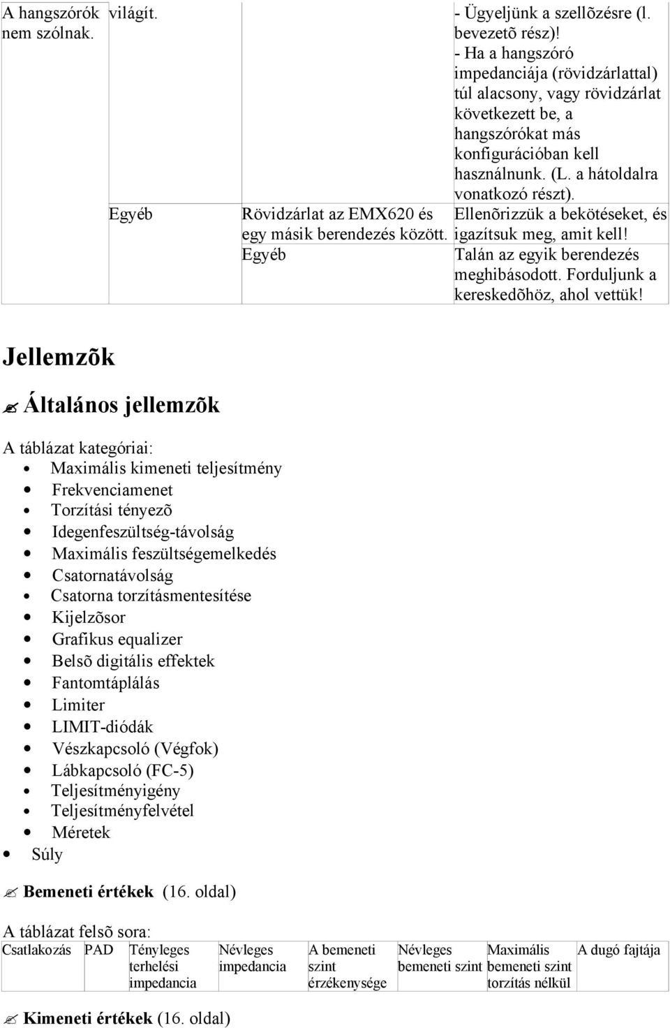 Rövidzárlat az EMX620 és Ellenõrizzük a bekötéseket, és egy másik berendezés között. igazítsuk meg, amit kell! Egyéb Talán az egyik berendezés meghibásodott. Forduljunk a kereskedõhöz, ahol vettük!